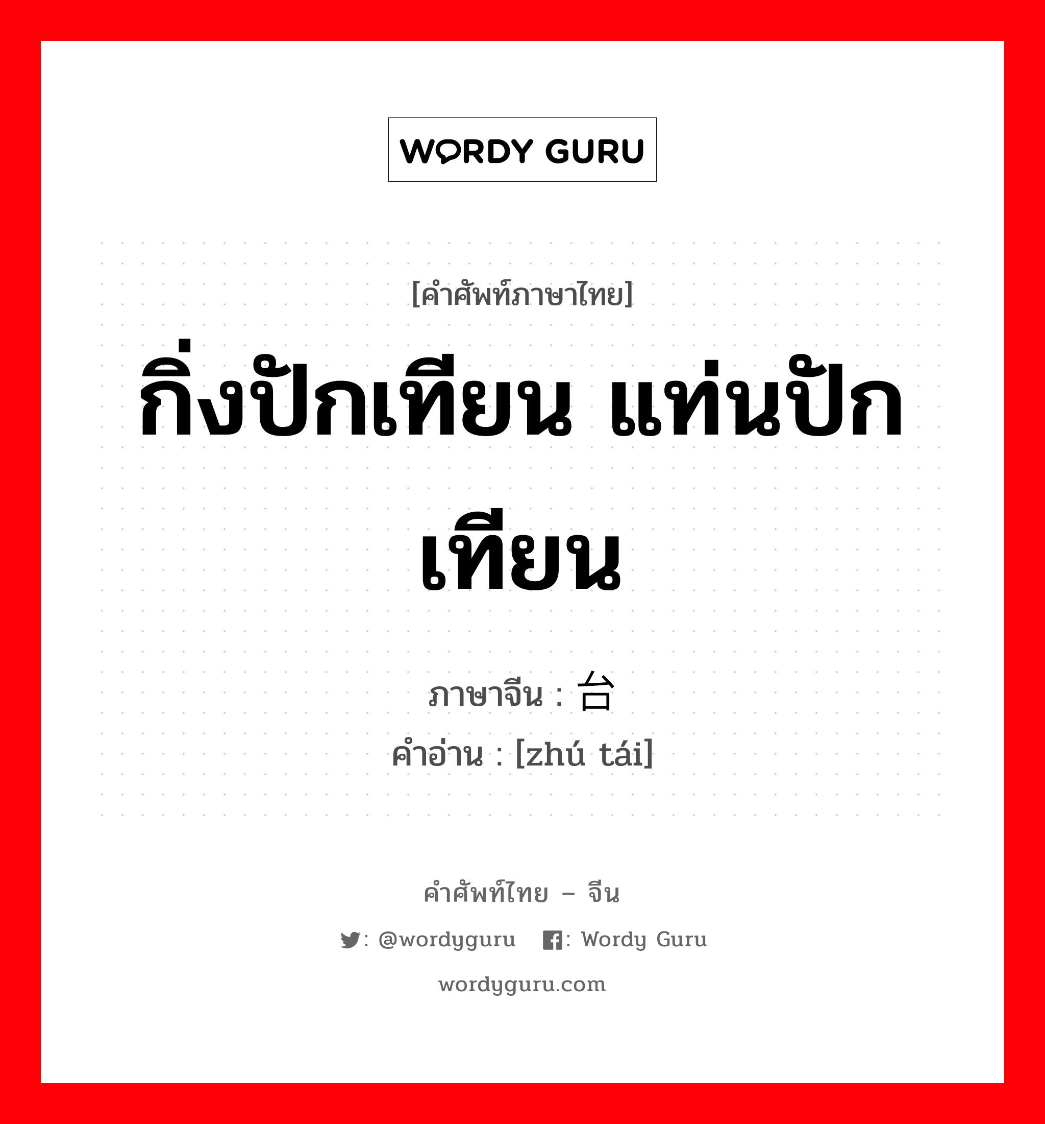 กิ่งปักเทียน แท่นปักเทียน ภาษาจีนคืออะไร, คำศัพท์ภาษาไทย - จีน กิ่งปักเทียน แท่นปักเทียน ภาษาจีน 烛台 คำอ่าน [zhú tái]