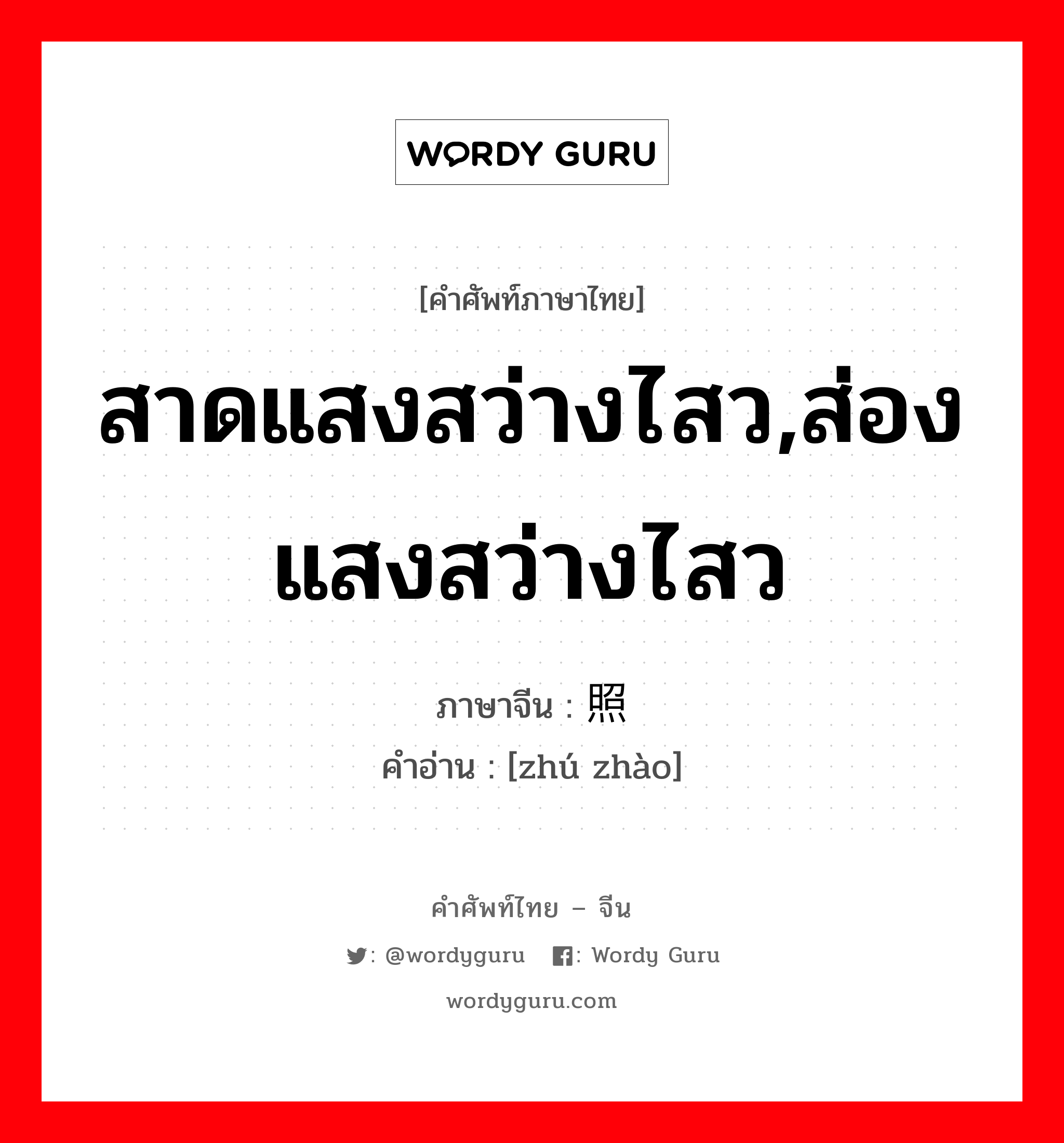 สาดแสงสว่างไสว,ส่องแสงสว่างไสว ภาษาจีนคืออะไร, คำศัพท์ภาษาไทย - จีน สาดแสงสว่างไสว,ส่องแสงสว่างไสว ภาษาจีน 烛照 คำอ่าน [zhú zhào]