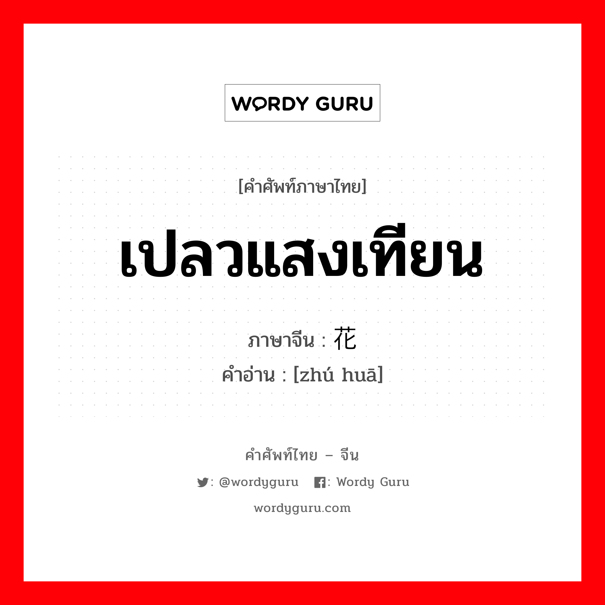 เปลวแสงเทียน ภาษาจีนคืออะไร, คำศัพท์ภาษาไทย - จีน เปลวแสงเทียน ภาษาจีน 烛花 คำอ่าน [zhú huā]