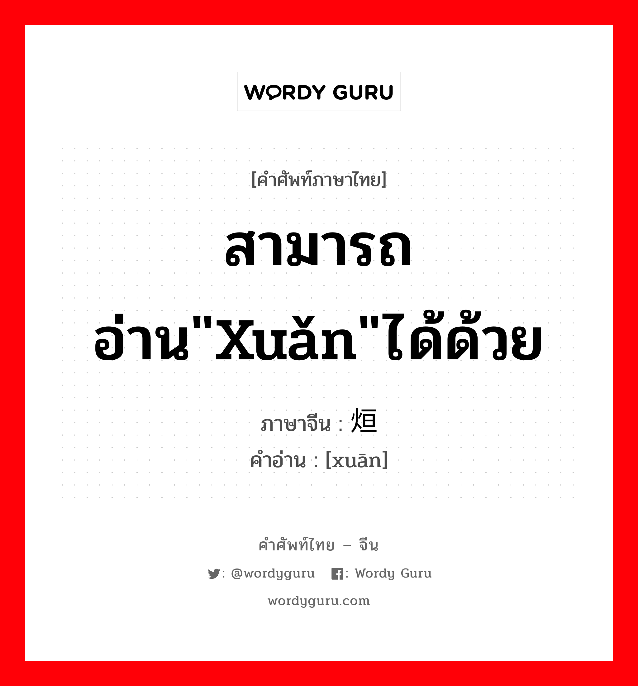 สามารถอ่าน&#34;xuǎn&#34;ได้ด้วย ภาษาจีนคืออะไร, คำศัพท์ภาษาไทย - จีน สามารถอ่าน&#34;xuǎn&#34;ได้ด้วย ภาษาจีน 烜 คำอ่าน [xuān]