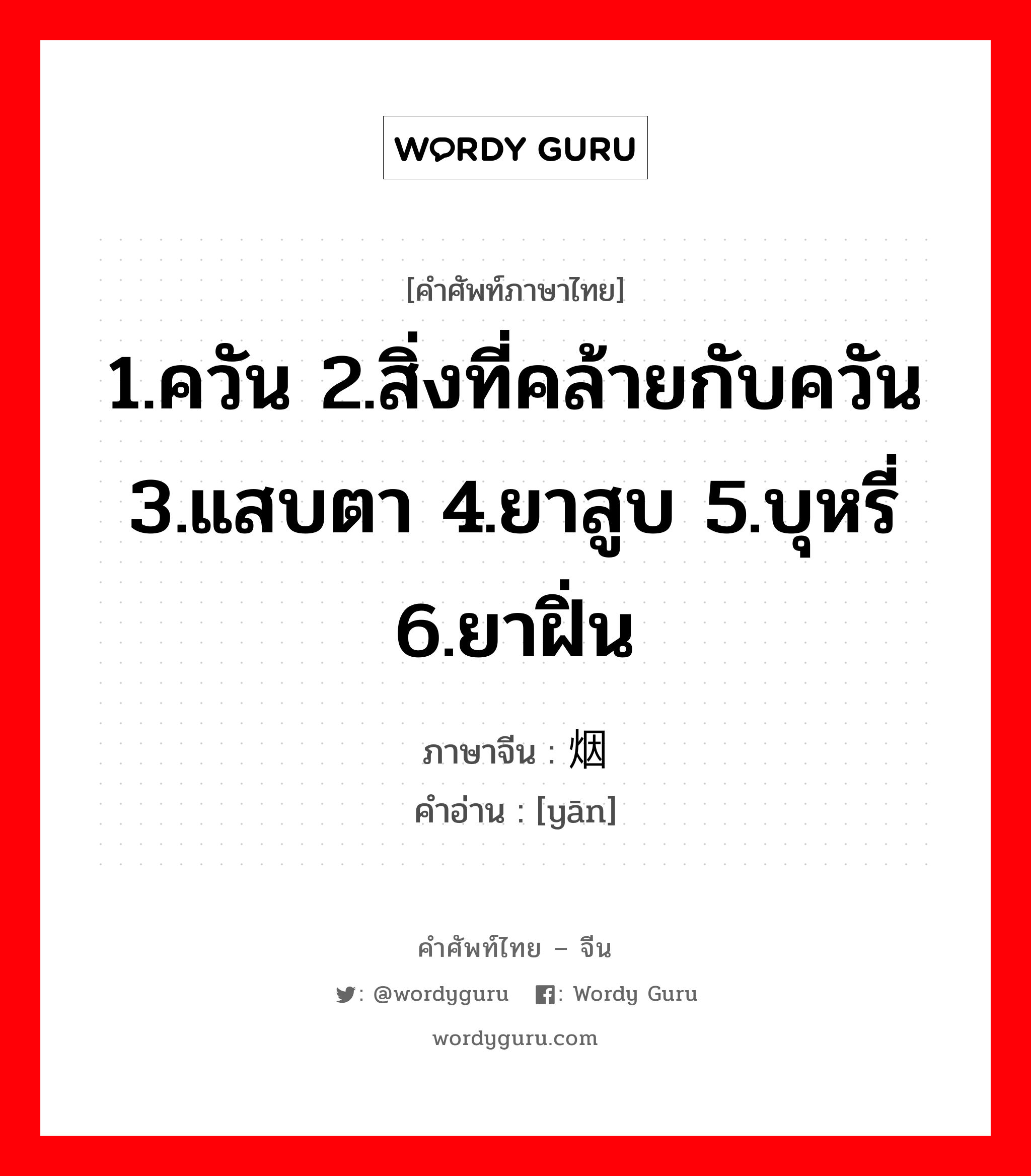 1.ควัน 2.สิ่งที่คล้ายกับควัน 3.แสบตา 4.ยาสูบ 5.บุหรี่ 6.ยาฝิ่น ภาษาจีนคืออะไร, คำศัพท์ภาษาไทย - จีน 1.ควัน 2.สิ่งที่คล้ายกับควัน 3.แสบตา 4.ยาสูบ 5.บุหรี่ 6.ยาฝิ่น ภาษาจีน 烟 คำอ่าน [yān]