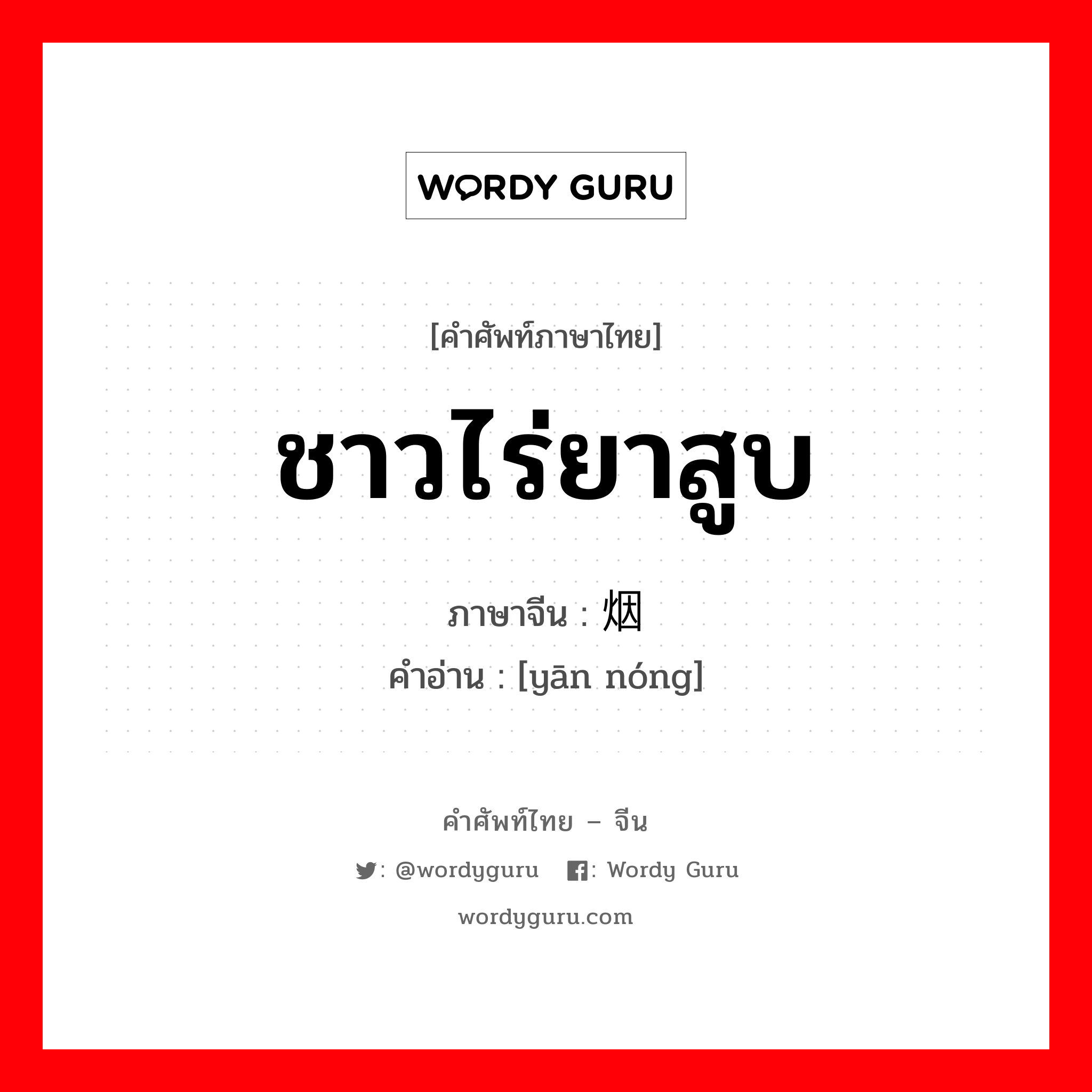 ชาวไร่ยาสูบ ภาษาจีนคืออะไร, คำศัพท์ภาษาไทย - จีน ชาวไร่ยาสูบ ภาษาจีน 烟农 คำอ่าน [yān nóng]