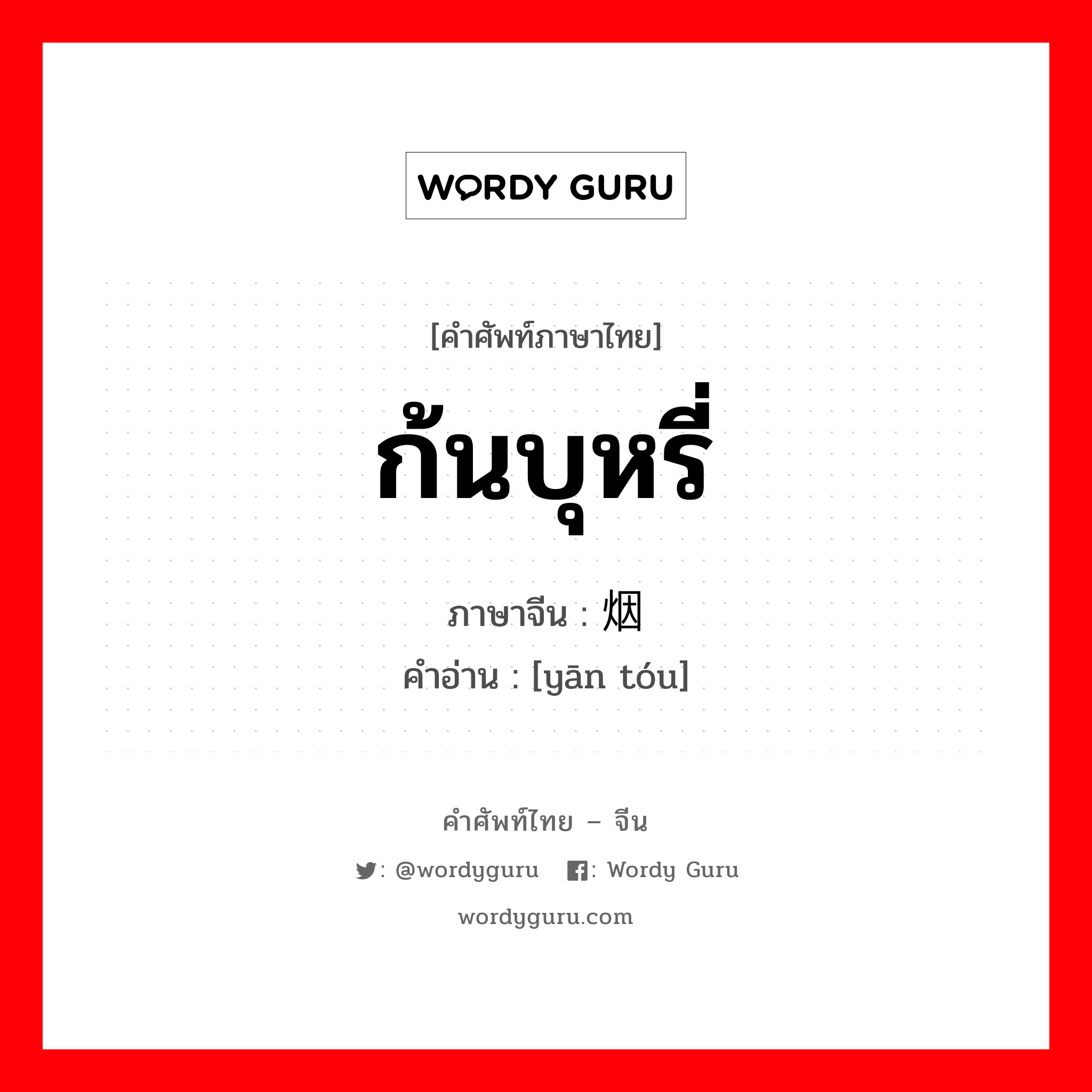 ก้นบุหรี่ ภาษาจีนคืออะไร, คำศัพท์ภาษาไทย - จีน ก้นบุหรี่ ภาษาจีน 烟头 คำอ่าน [yān tóu]