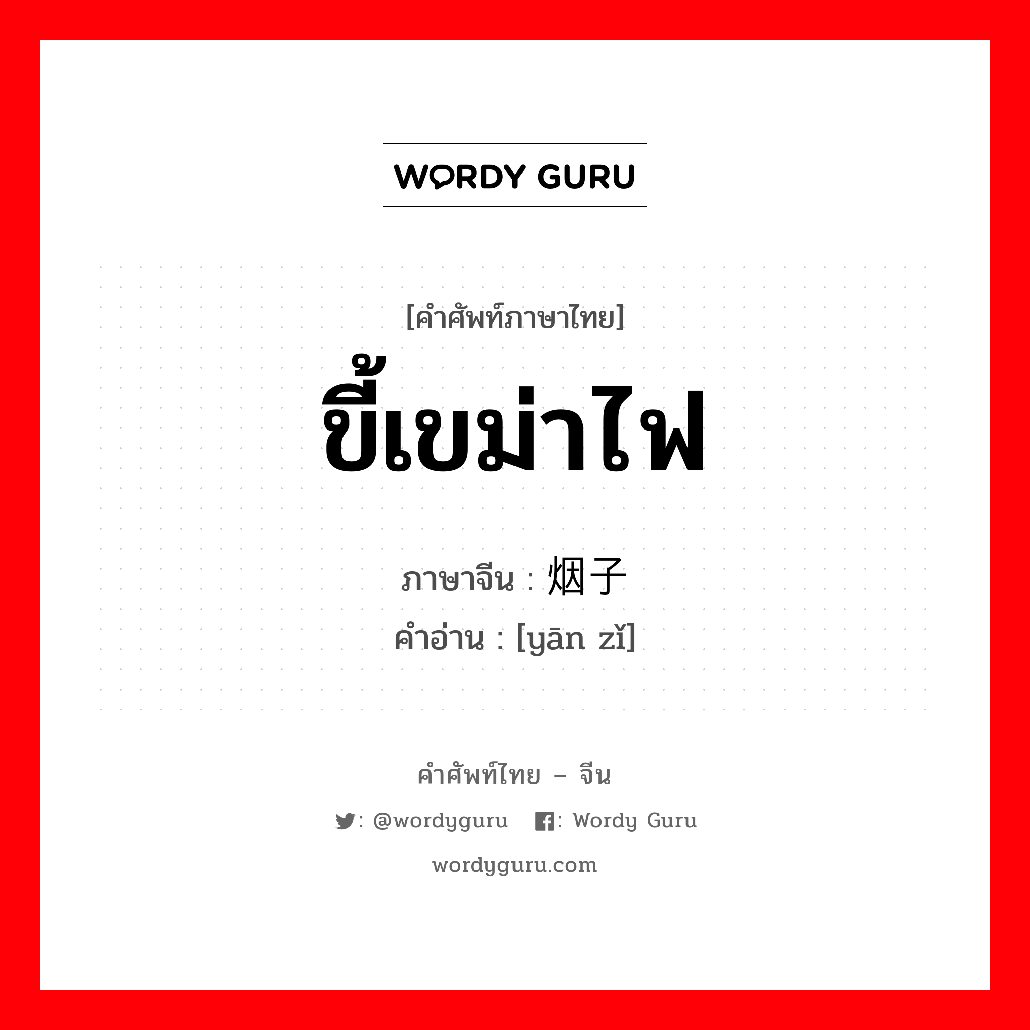 ขี้เขม่าไฟ ภาษาจีนคืออะไร, คำศัพท์ภาษาไทย - จีน ขี้เขม่าไฟ ภาษาจีน 烟子 คำอ่าน [yān zǐ]