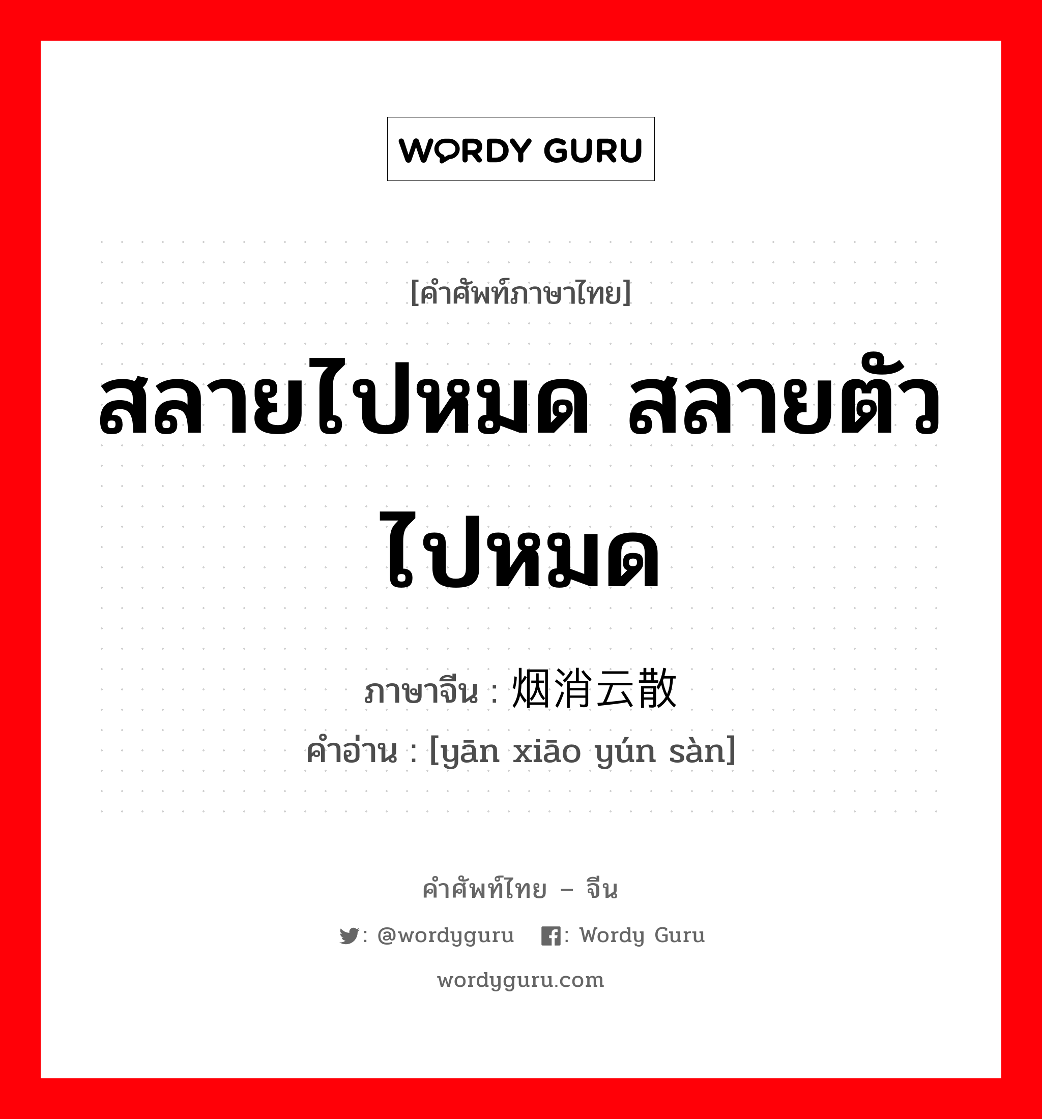 สลายไปหมด สลายตัวไปหมด ภาษาจีนคืออะไร, คำศัพท์ภาษาไทย - จีน สลายไปหมด สลายตัวไปหมด ภาษาจีน 烟消云散 คำอ่าน [yān xiāo yún sàn]