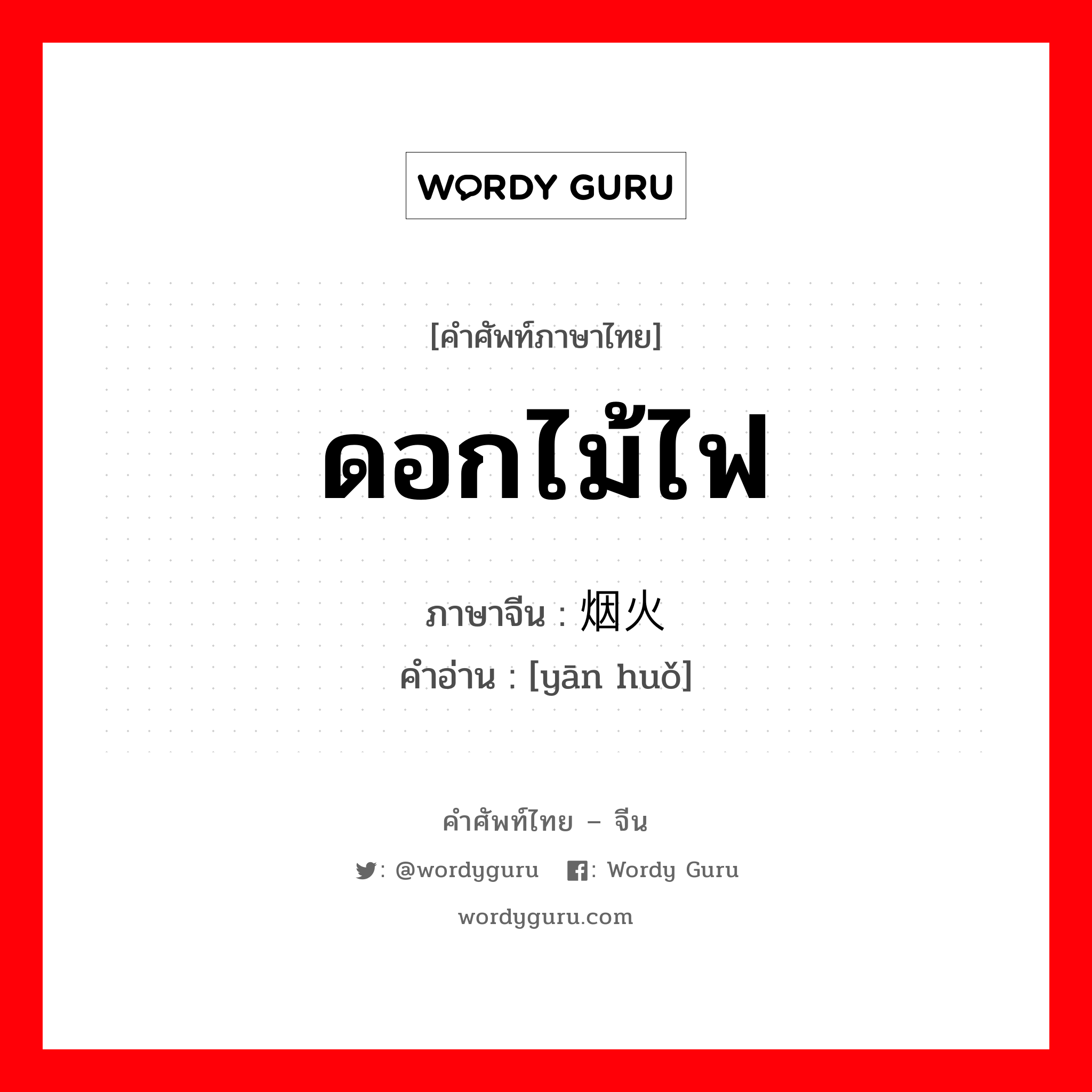 ดอกไม้ไฟ ภาษาจีนคืออะไร, คำศัพท์ภาษาไทย - จีน ดอกไม้ไฟ ภาษาจีน 烟火 คำอ่าน [yān huǒ]