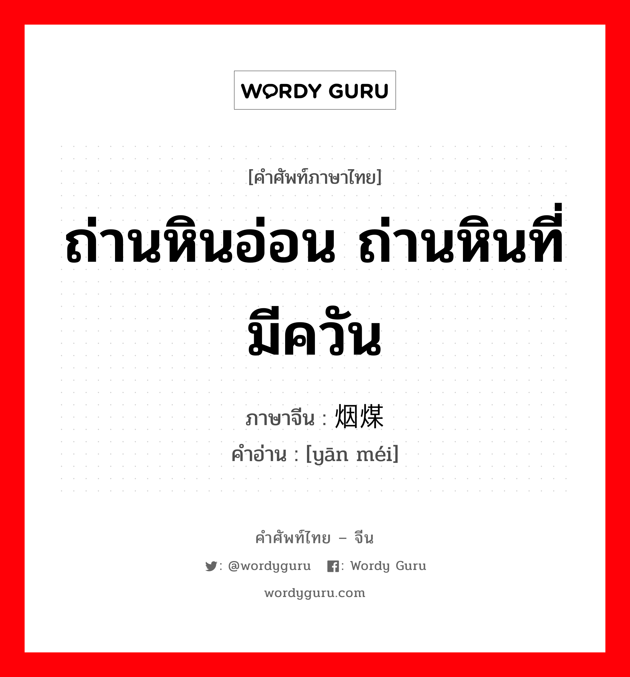 ถ่านหินอ่อน ถ่านหินที่มีควัน ภาษาจีนคืออะไร, คำศัพท์ภาษาไทย - จีน ถ่านหินอ่อน ถ่านหินที่มีควัน ภาษาจีน 烟煤 คำอ่าน [yān méi]