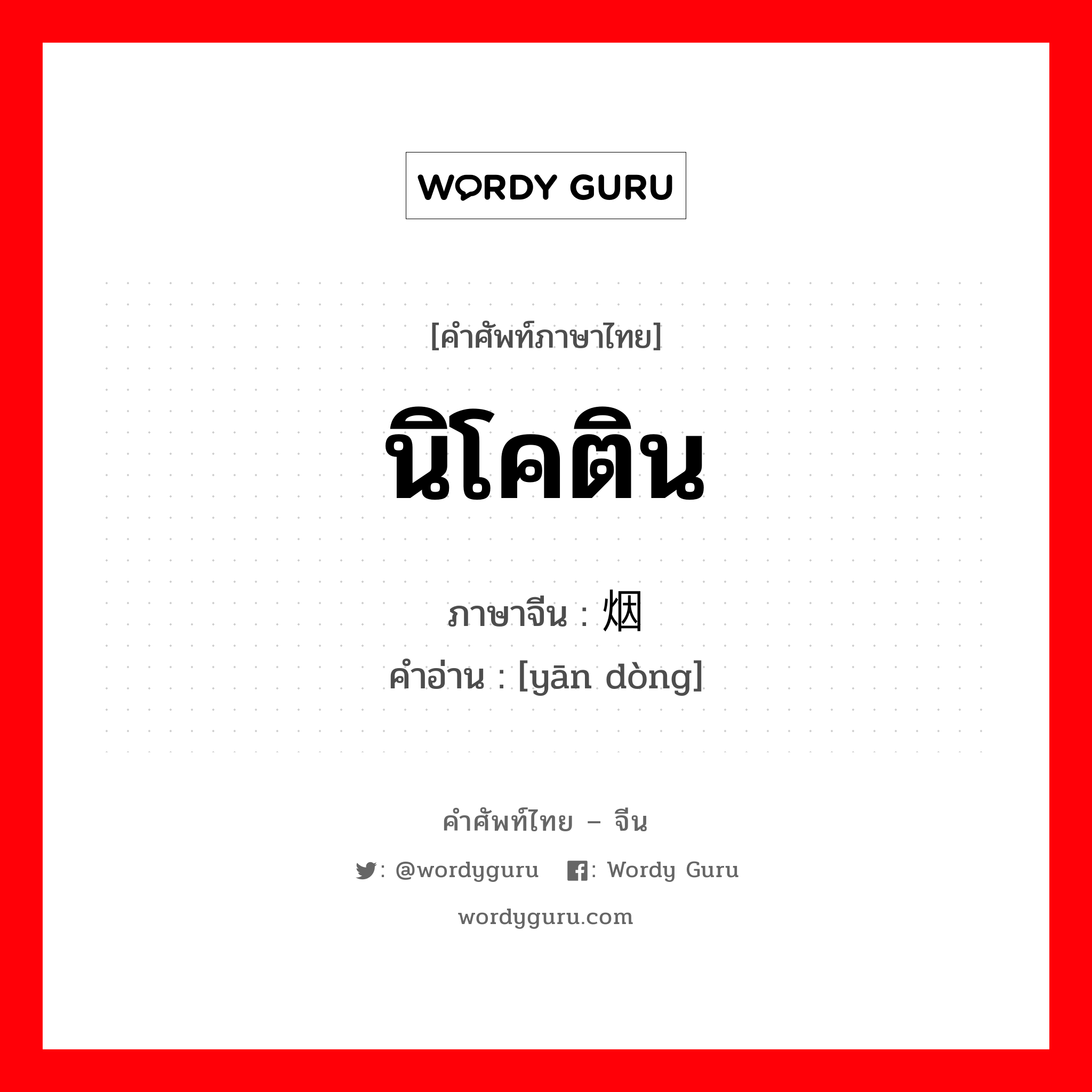 นิโคติน ภาษาจีนคืออะไร, คำศัพท์ภาษาไทย - จีน นิโคติน ภาษาจีน 烟硐 คำอ่าน [yān dòng]