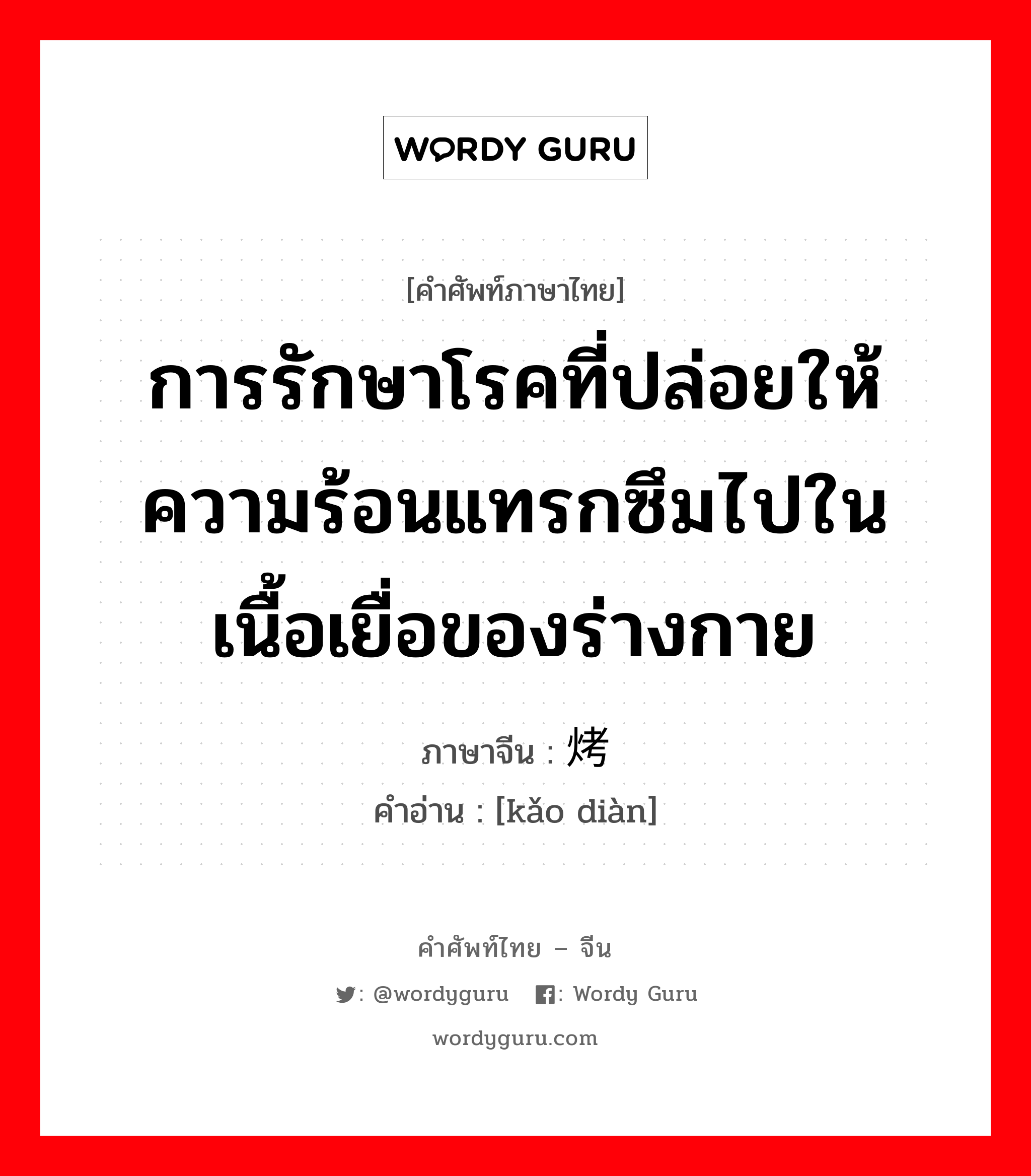 การรักษาโรคที่ปล่อยให้ความร้อนแทรกซึมไปในเนื้อเยื่อของร่างกาย ภาษาจีนคืออะไร, คำศัพท์ภาษาไทย - จีน การรักษาโรคที่ปล่อยให้ความร้อนแทรกซึมไปในเนื้อเยื่อของร่างกาย ภาษาจีน 烤电 คำอ่าน [kǎo diàn]