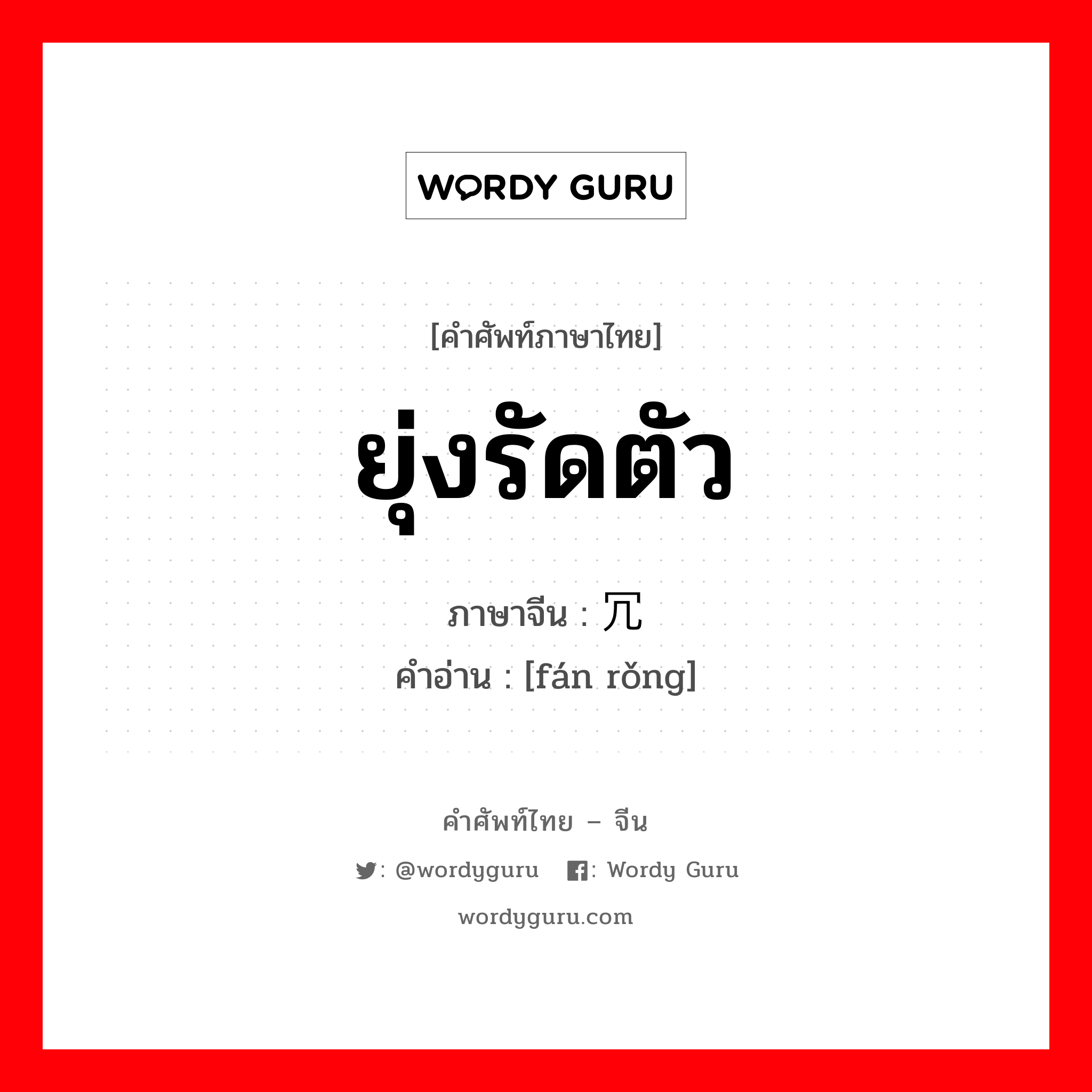 ยุ่งรัดตัว ภาษาจีนคืออะไร, คำศัพท์ภาษาไทย - จีน ยุ่งรัดตัว ภาษาจีน 烦冗 คำอ่าน [fán rǒng]