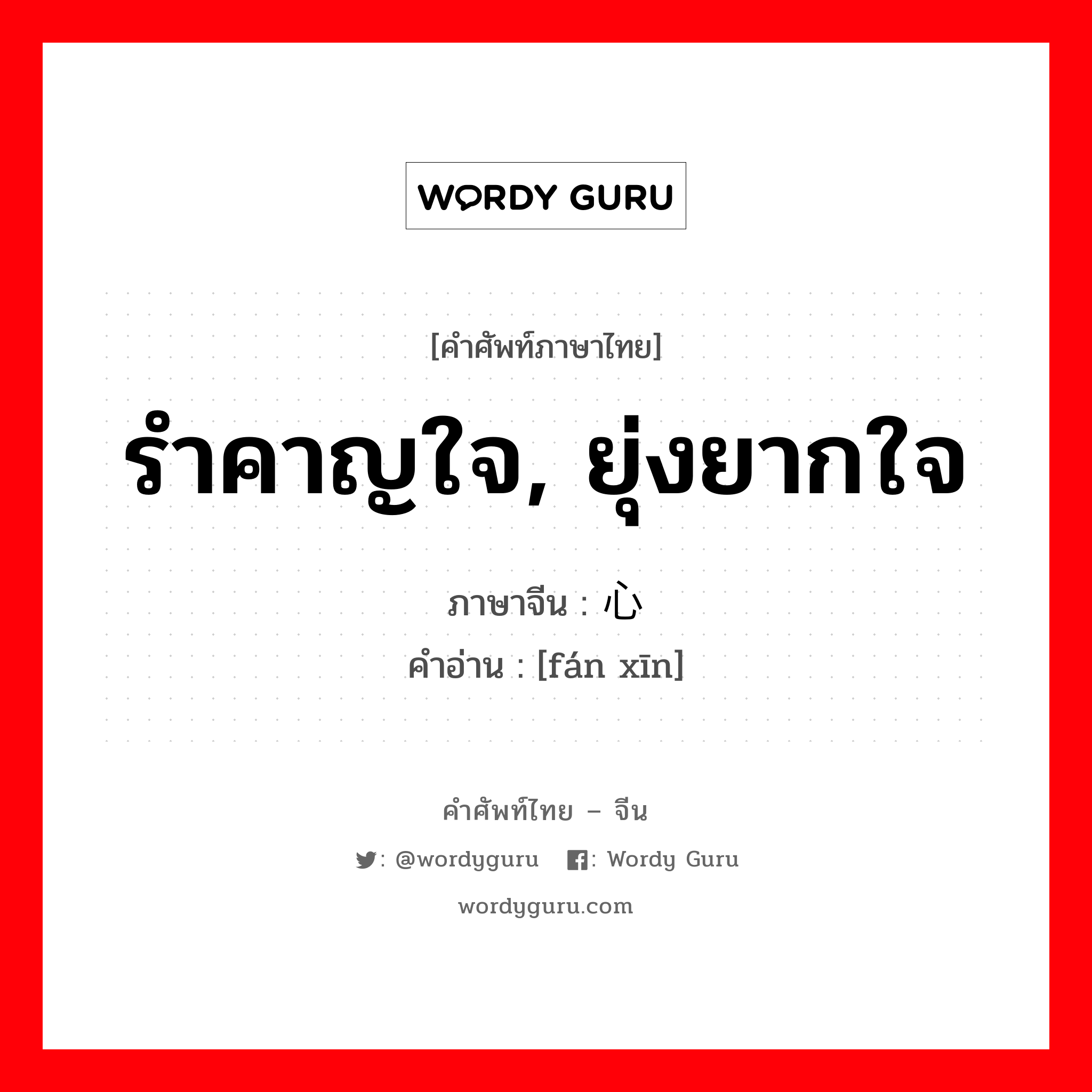 รำคาญใจ, ยุ่งยากใจ ภาษาจีนคืออะไร, คำศัพท์ภาษาไทย - จีน รำคาญใจ, ยุ่งยากใจ ภาษาจีน 烦心 คำอ่าน [fán xīn]