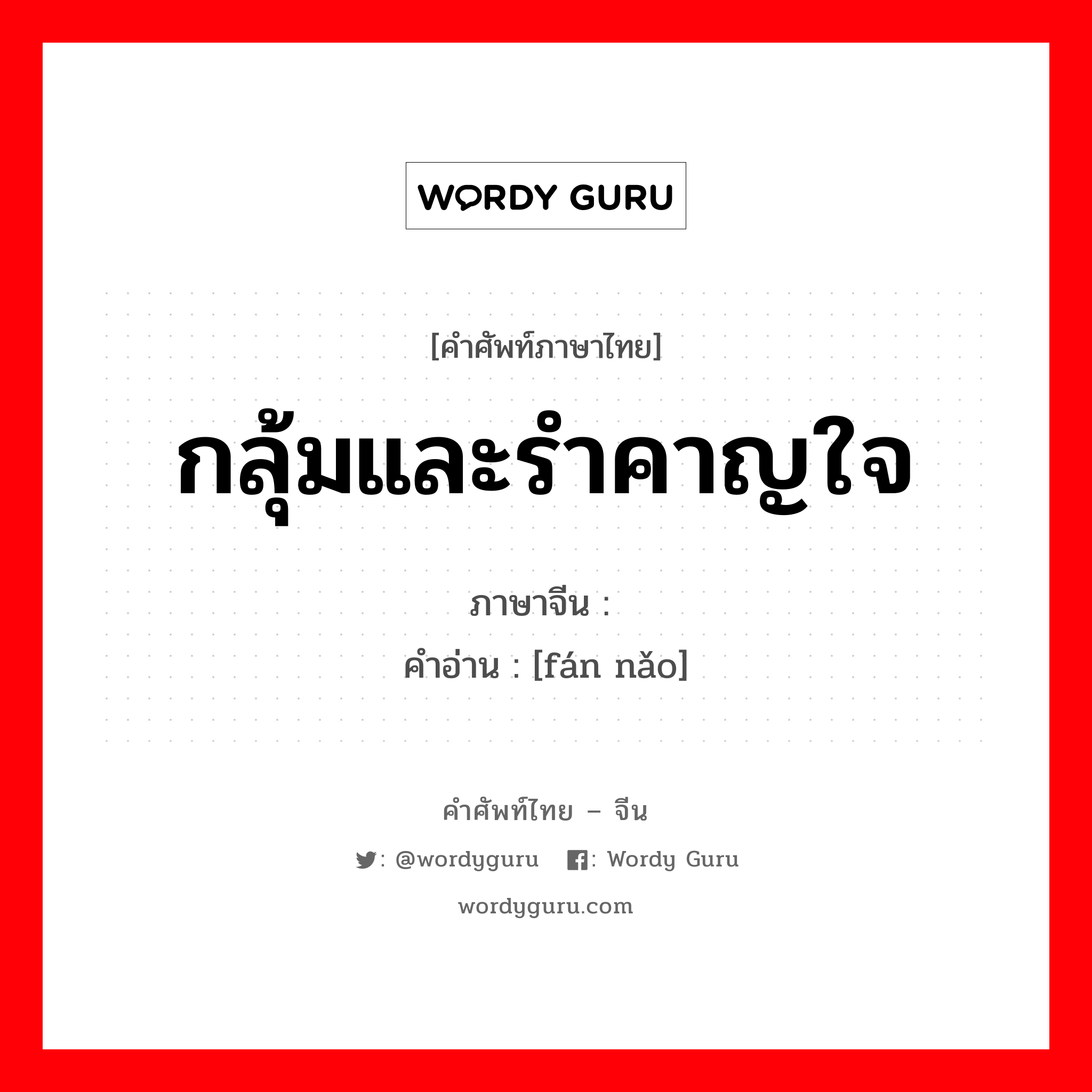 กลุ้มและรำคาญใจ ภาษาจีนคืออะไร, คำศัพท์ภาษาไทย - จีน กลุ้มและรำคาญใจ ภาษาจีน 烦恼 คำอ่าน [fán nǎo]