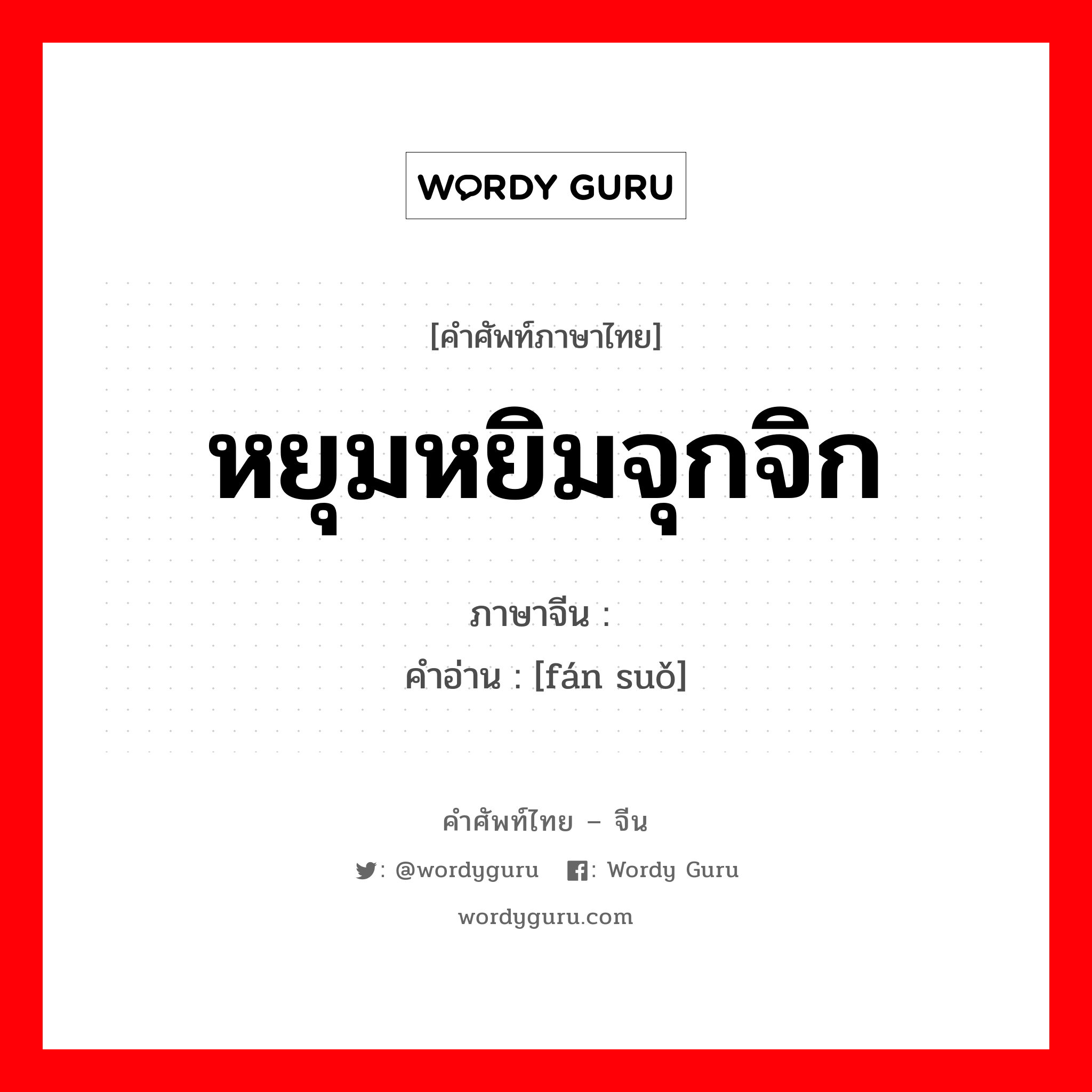 หยุมหยิมจุกจิก ภาษาจีนคืออะไร, คำศัพท์ภาษาไทย - จีน หยุมหยิมจุกจิก ภาษาจีน 烦琐 คำอ่าน [fán suǒ]