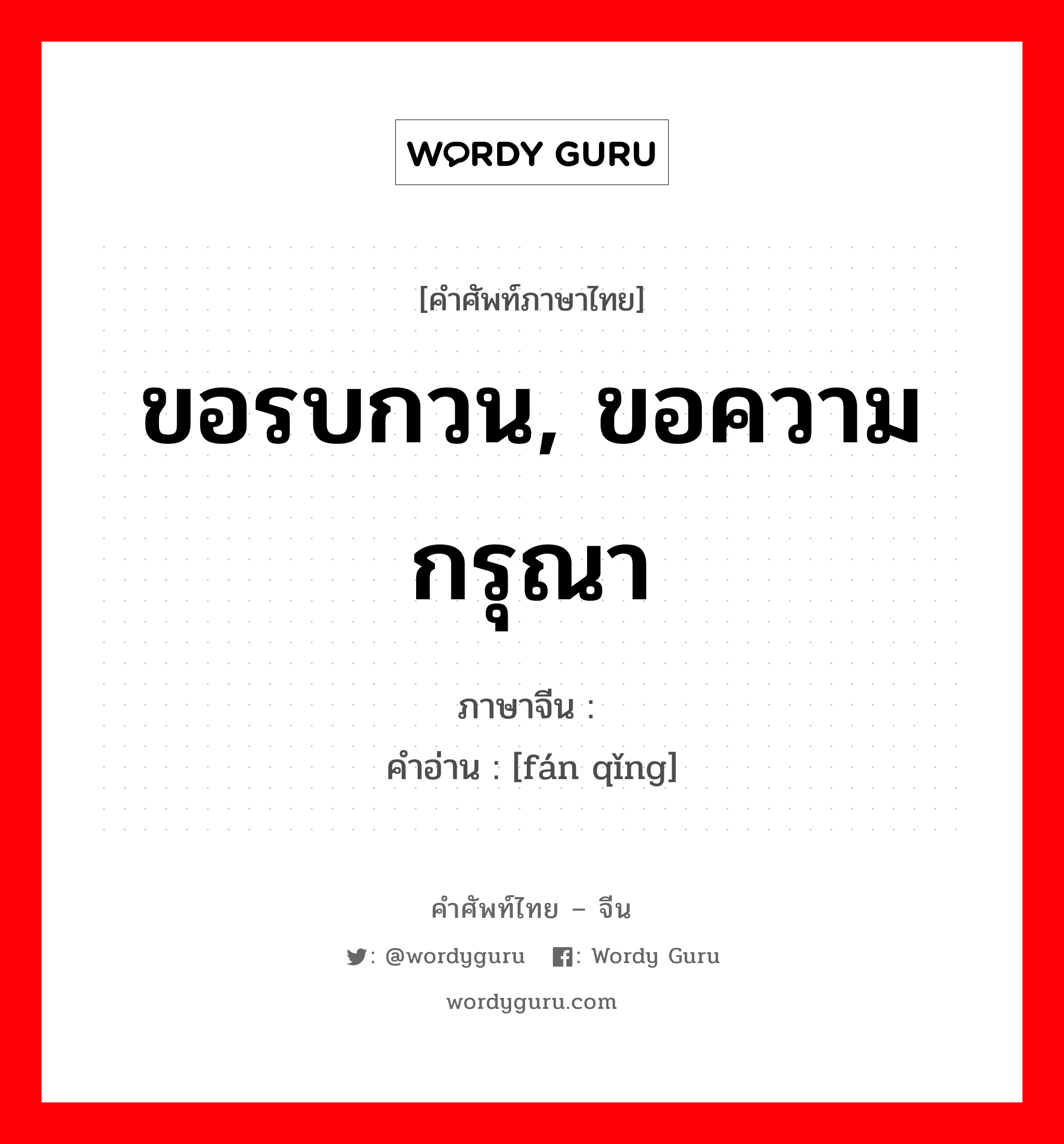 ขอรบกวน, ขอความกรุณา ภาษาจีนคืออะไร, คำศัพท์ภาษาไทย - จีน ขอรบกวน, ขอความกรุณา ภาษาจีน 烦请 คำอ่าน [fán qǐng]