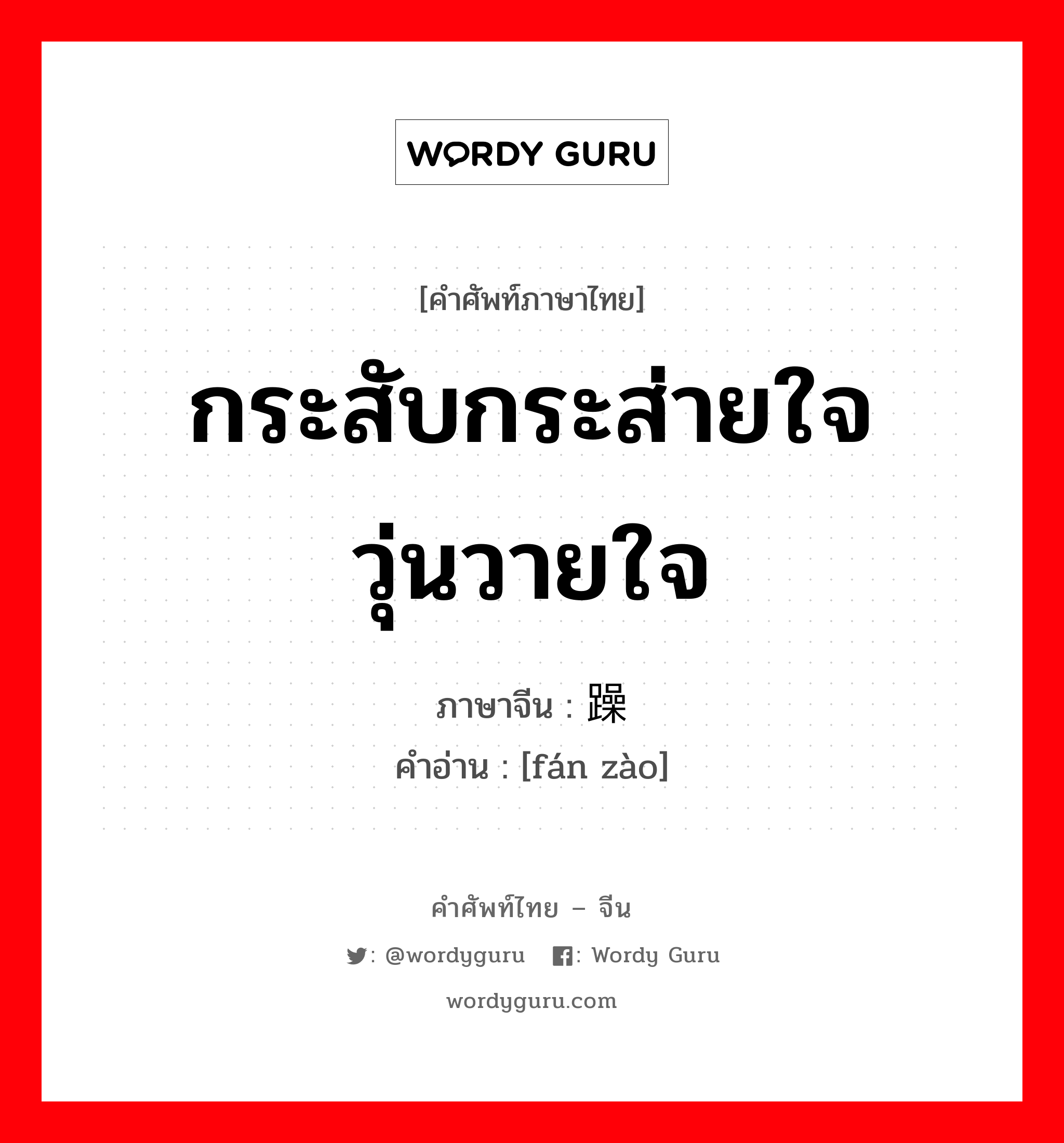 กระสับกระส่ายใจ วุ่นวายใจ ภาษาจีนคืออะไร, คำศัพท์ภาษาไทย - จีน กระสับกระส่ายใจ วุ่นวายใจ ภาษาจีน 烦躁 คำอ่าน [fán zào]