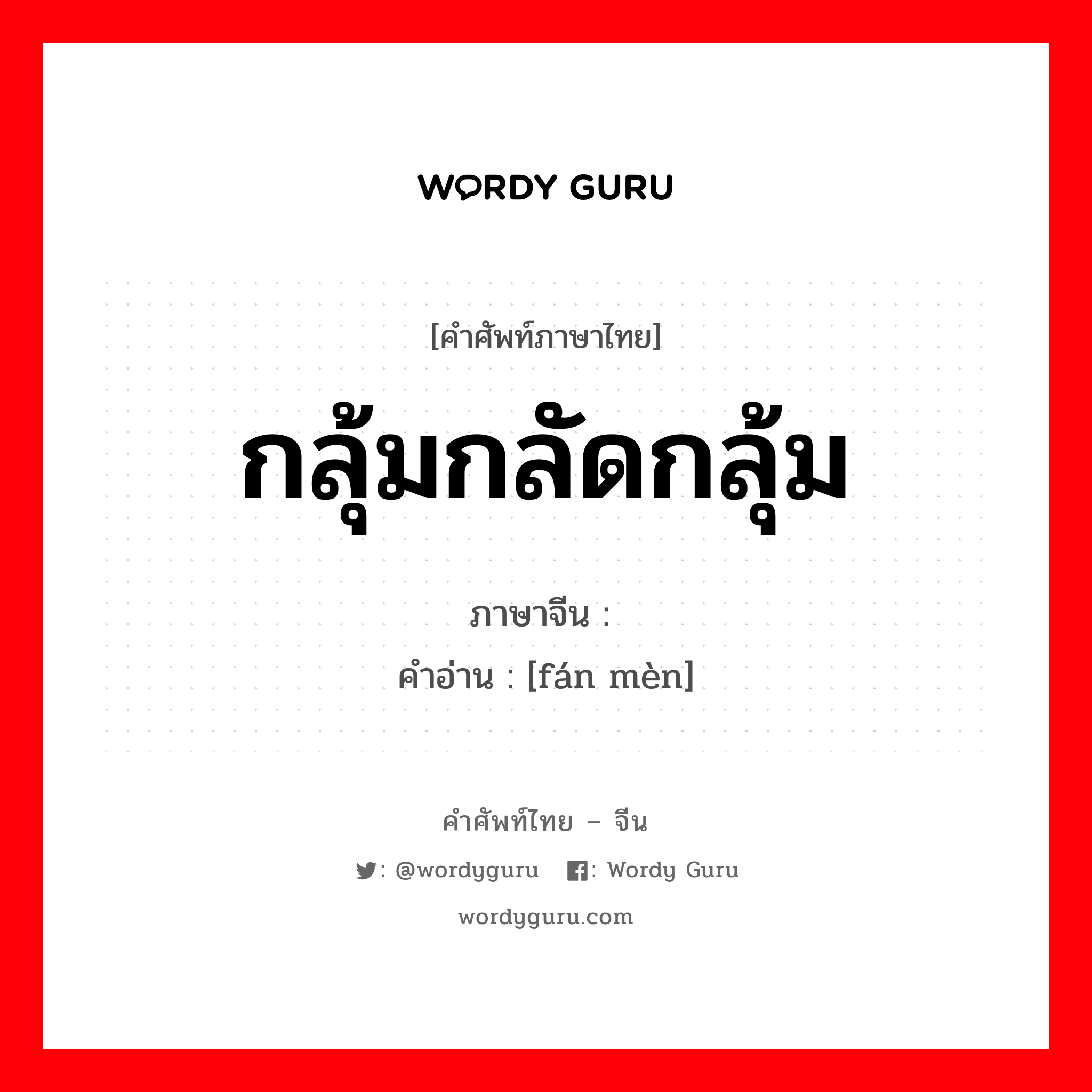 烦闷 ภาษาไทย?, คำศัพท์ภาษาไทย - จีน 烦闷 ภาษาจีน กลุ้มกลัดกลุ้ม คำอ่าน [fán mèn]