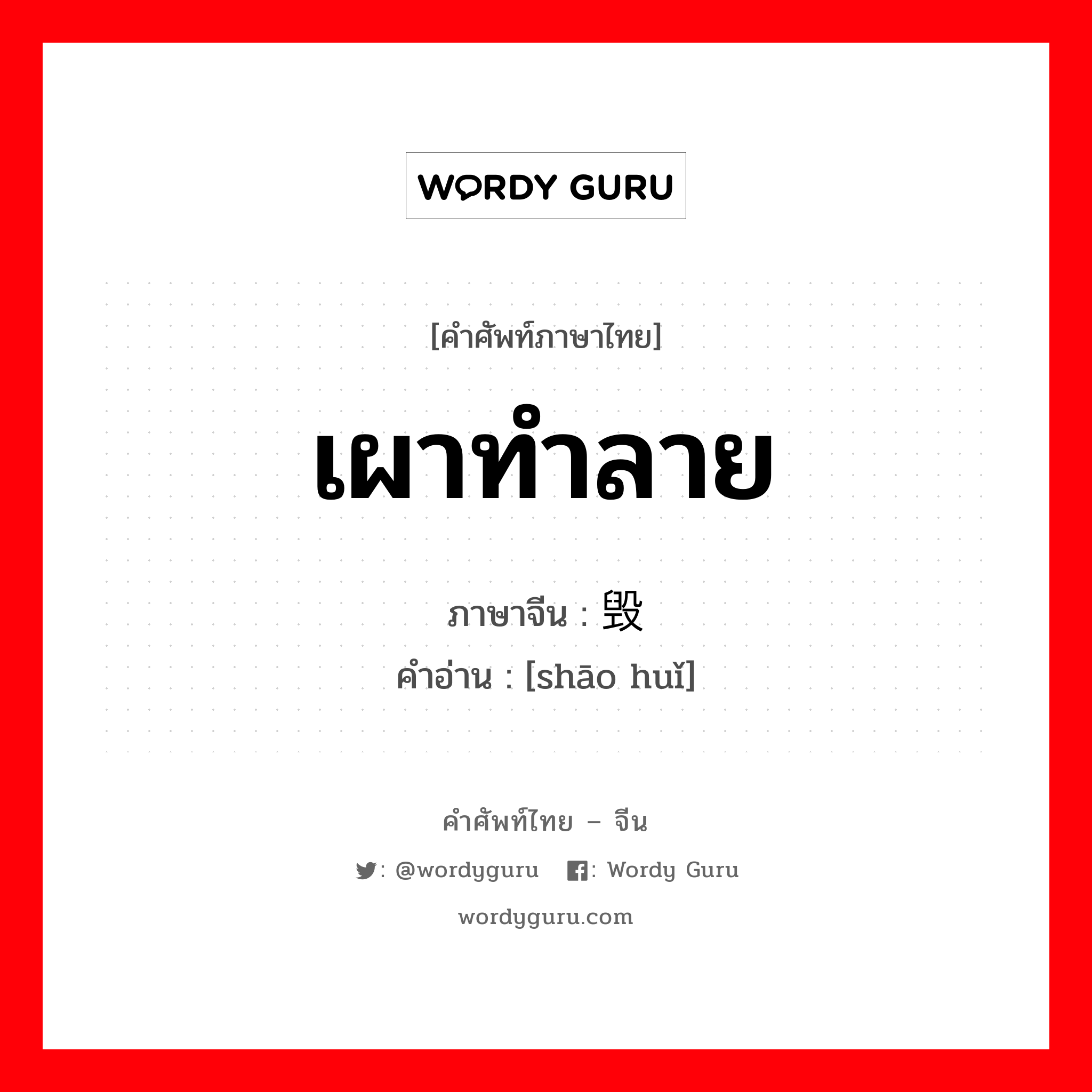 เผาทำลาย ภาษาจีนคืออะไร, คำศัพท์ภาษาไทย - จีน เผาทำลาย ภาษาจีน 烧毁 คำอ่าน [shāo huǐ]