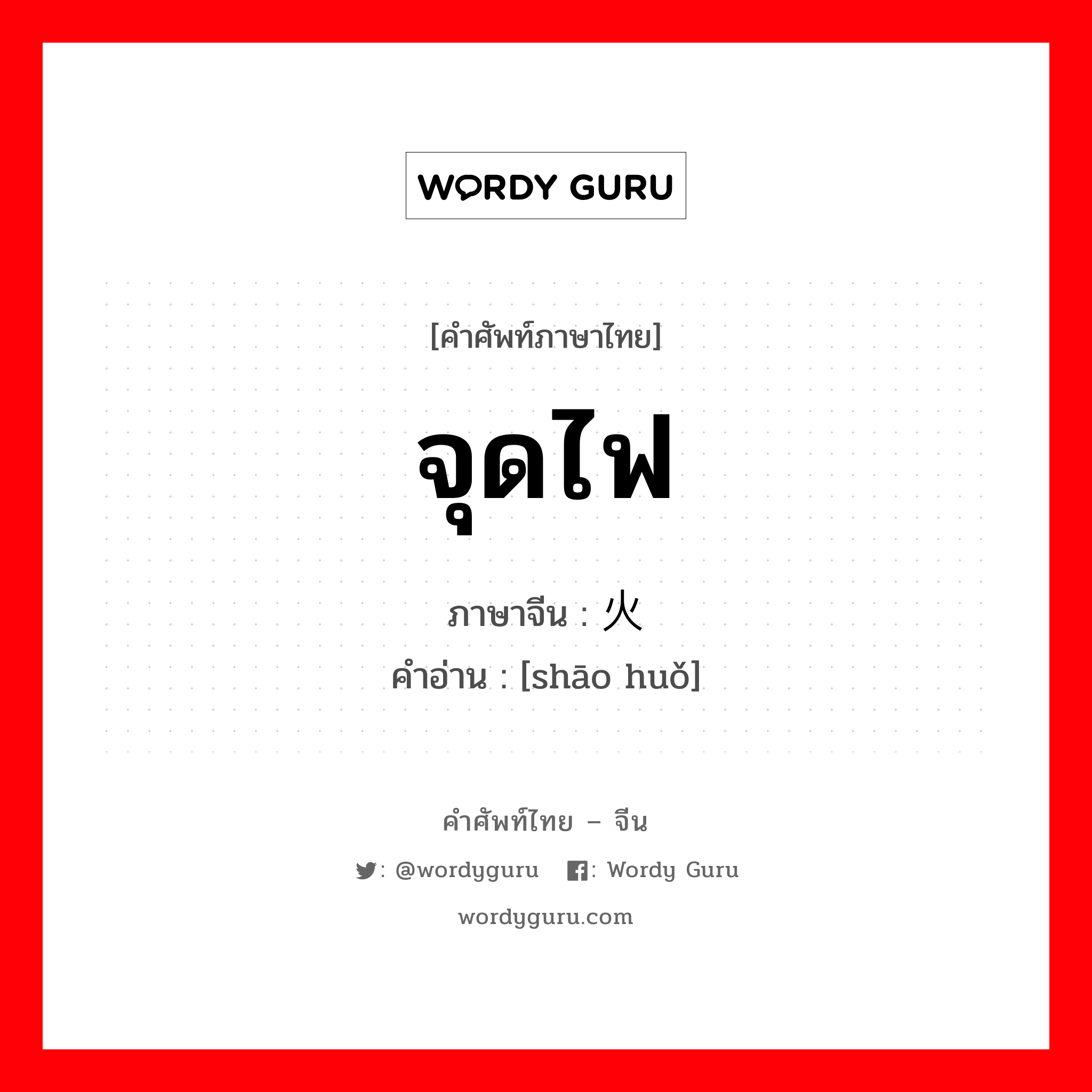 จุดไฟ ภาษาจีนคืออะไร, คำศัพท์ภาษาไทย - จีน จุดไฟ ภาษาจีน 烧火 คำอ่าน [shāo huǒ]