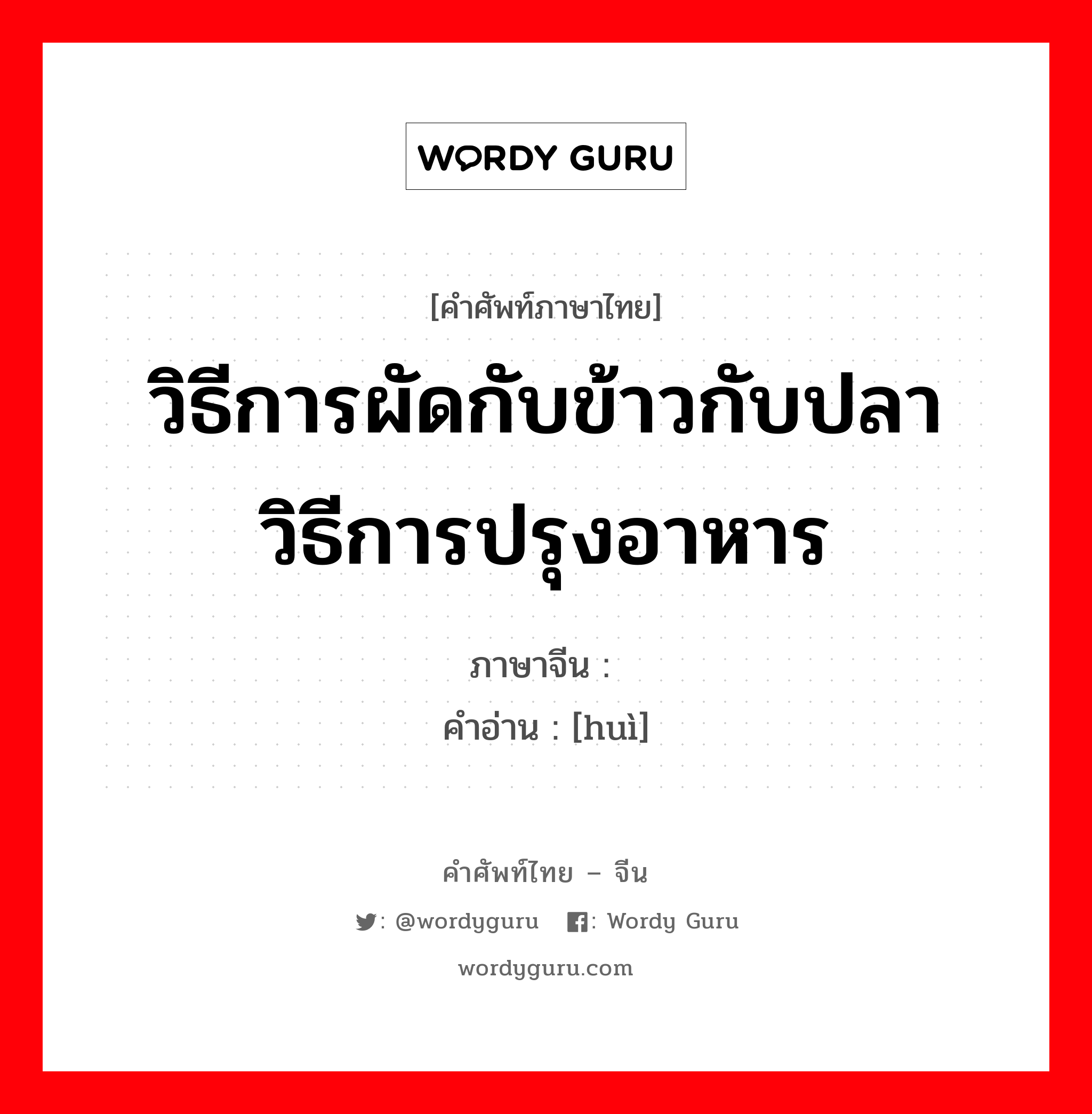 วิธีการผัดกับข้าวกับปลา วิธีการปรุงอาหาร ภาษาจีนคืออะไร, คำศัพท์ภาษาไทย - จีน วิธีการผัดกับข้าวกับปลา วิธีการปรุงอาหาร ภาษาจีน 烩 คำอ่าน [huì]