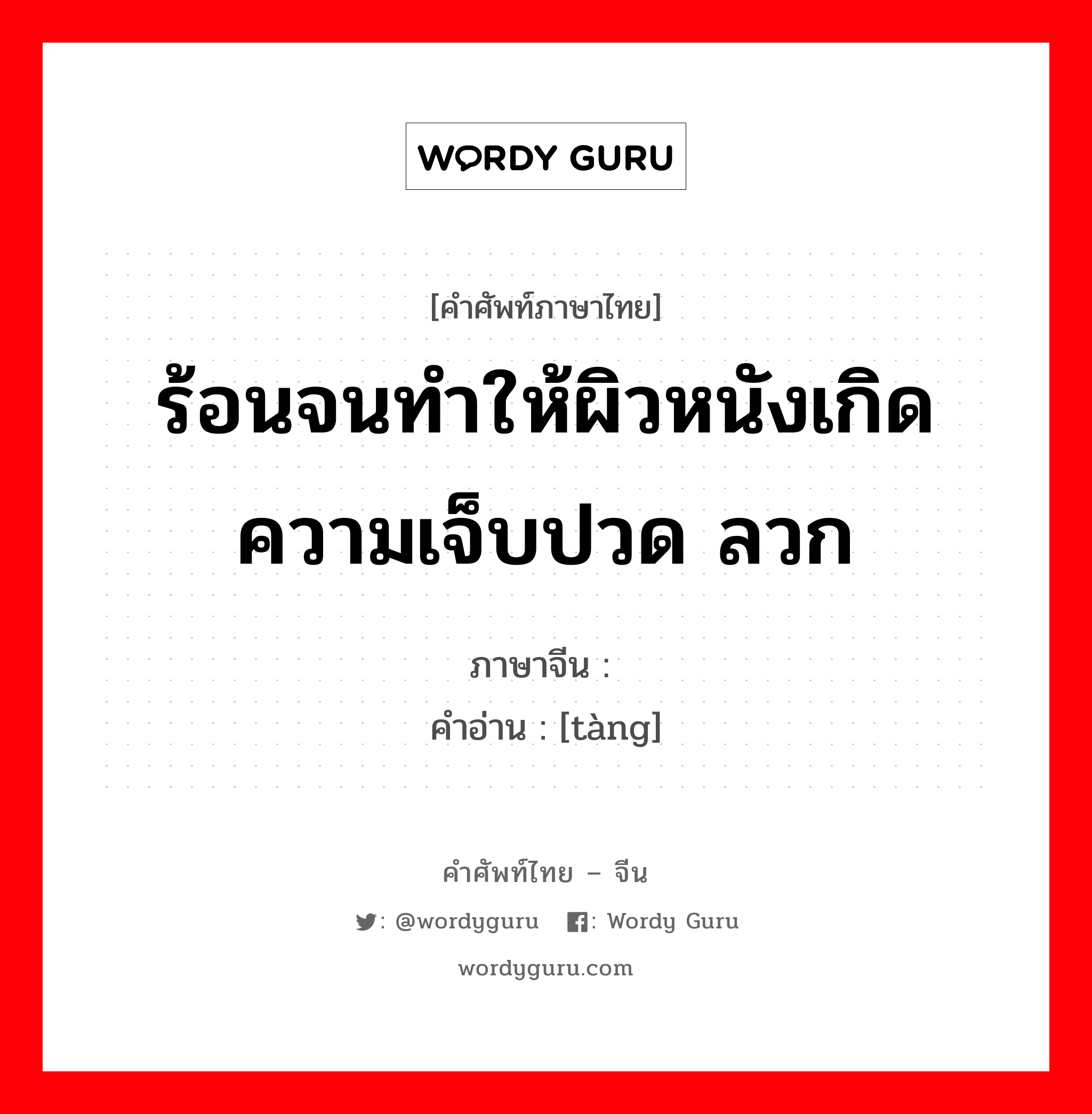 ร้อนจนทำให้ผิวหนังเกิดความเจ็บปวด ลวก ภาษาจีนคืออะไร, คำศัพท์ภาษาไทย - จีน ร้อนจนทำให้ผิวหนังเกิดความเจ็บปวด ลวก ภาษาจีน 烫 คำอ่าน [tàng]