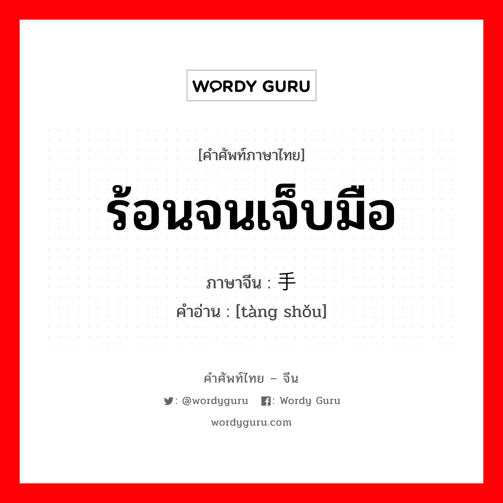 ร้อนจนเจ็บมือ ภาษาจีนคืออะไร, คำศัพท์ภาษาไทย - จีน ร้อนจนเจ็บมือ ภาษาจีน 烫手 คำอ่าน [tàng shǒu]