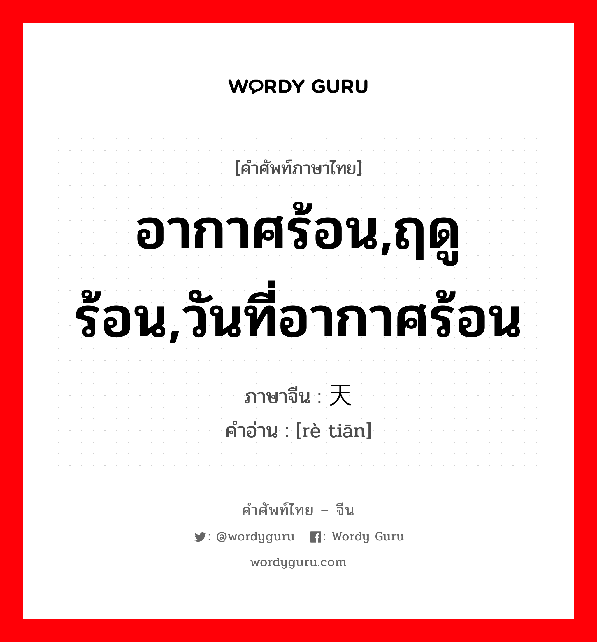 อากาศร้อน,ฤดูร้อน,วันที่อากาศร้อน ภาษาจีนคืออะไร, คำศัพท์ภาษาไทย - จีน อากาศร้อน,ฤดูร้อน,วันที่อากาศร้อน ภาษาจีน 热天 คำอ่าน [rè tiān]