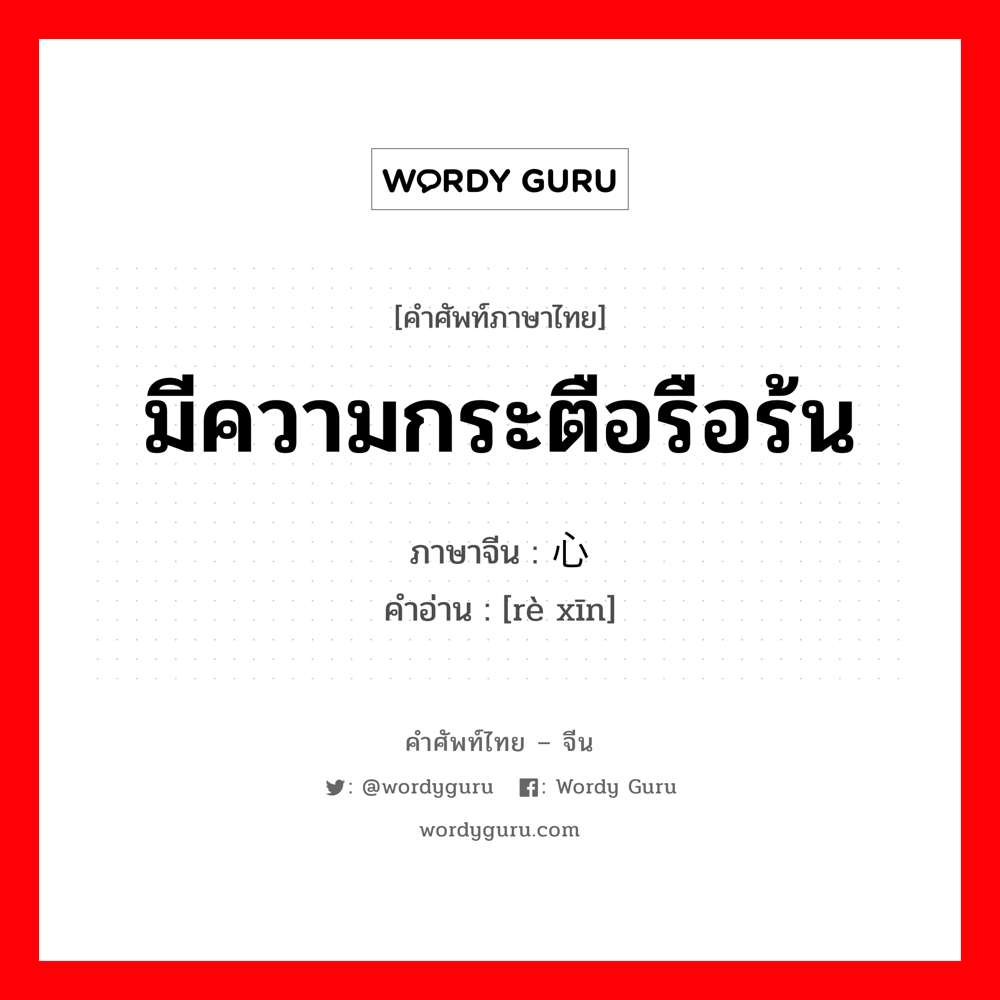 มีความกระตือรือร้น ภาษาจีนคืออะไร, คำศัพท์ภาษาไทย - จีน มีความกระตือรือร้น ภาษาจีน 热心 คำอ่าน [rè xīn]