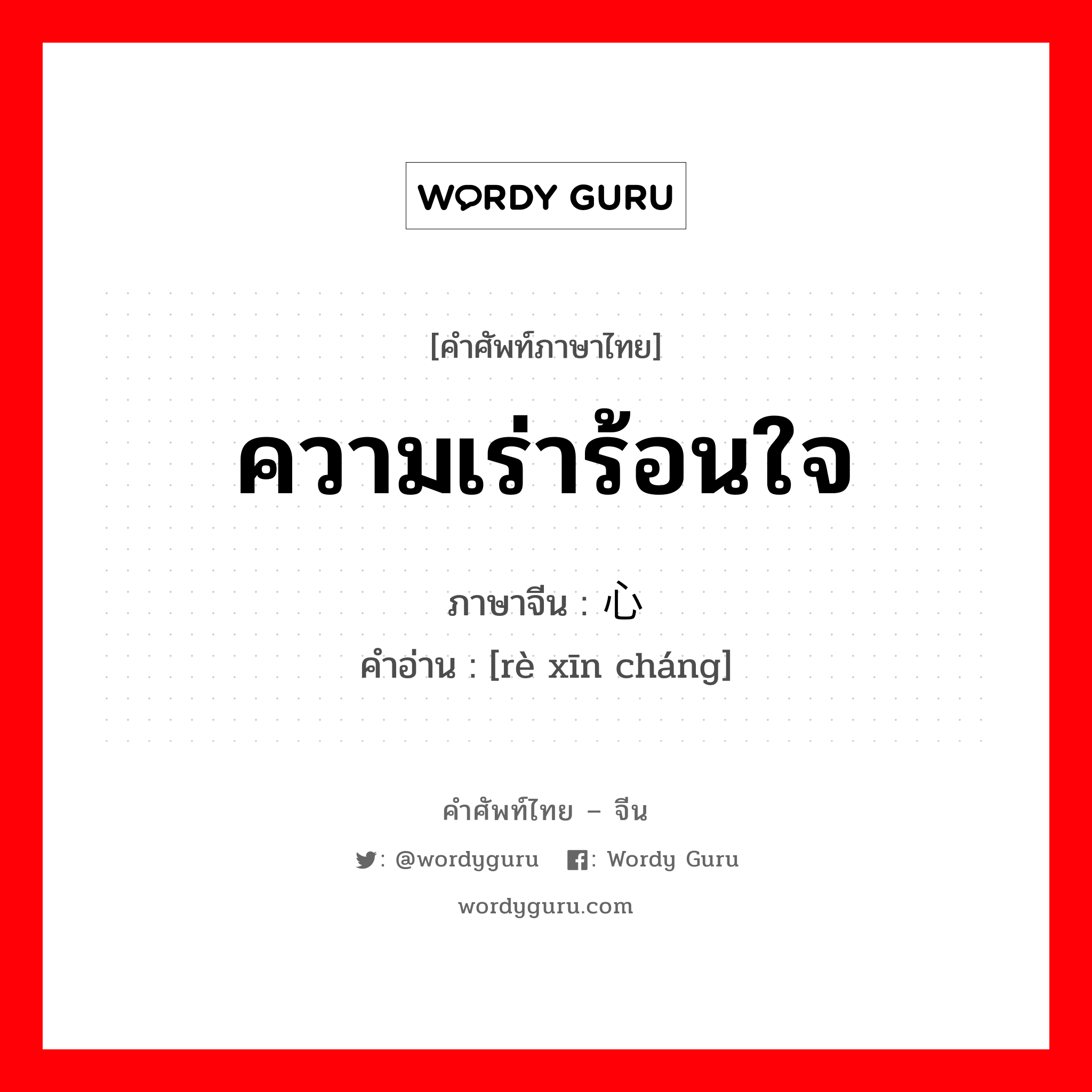 ความเร่าร้อนใจ ภาษาจีนคืออะไร, คำศัพท์ภาษาไทย - จีน ความเร่าร้อนใจ ภาษาจีน 热心肠 คำอ่าน [rè xīn cháng]