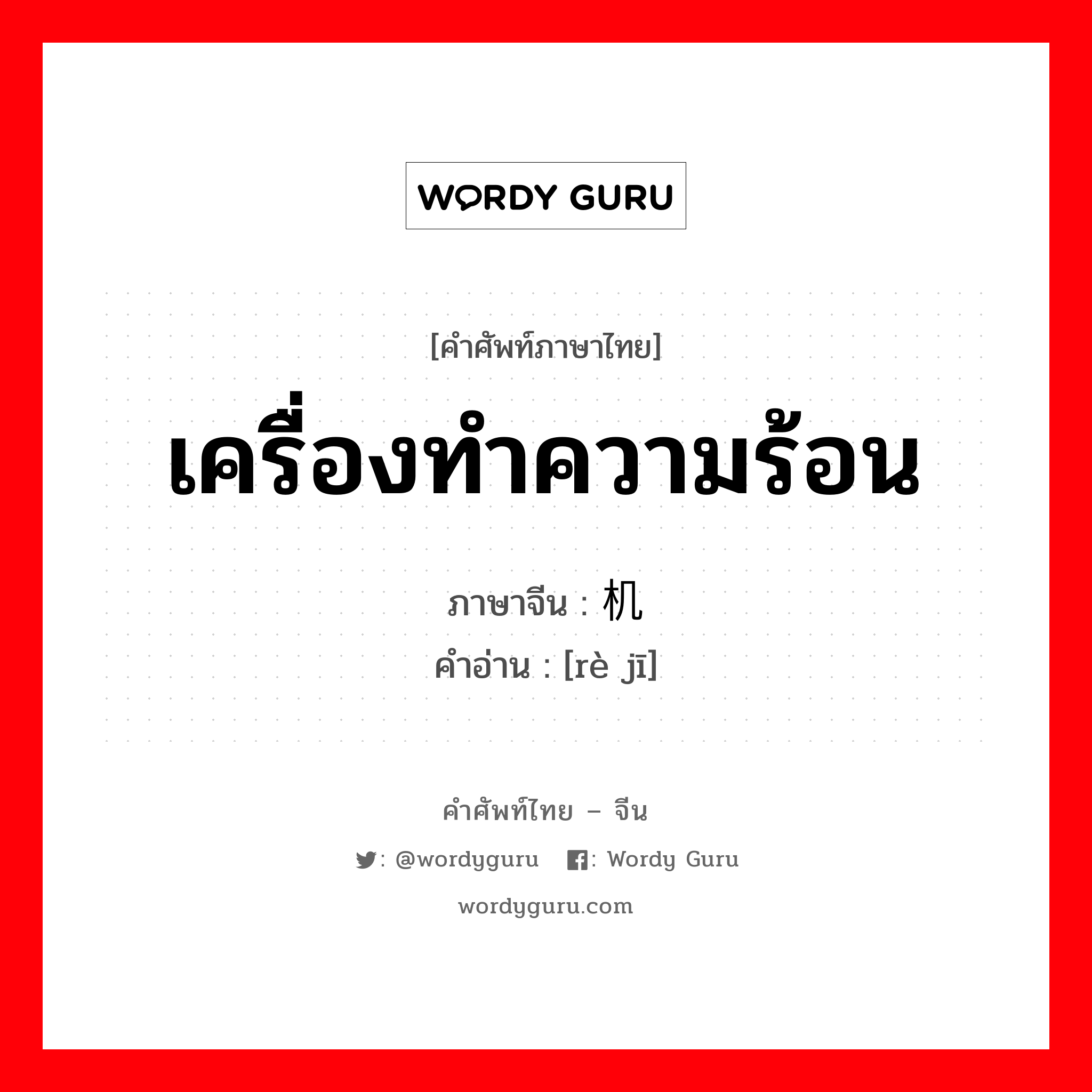 เครื่องทำความร้อน ภาษาจีนคืออะไร, คำศัพท์ภาษาไทย - จีน เครื่องทำความร้อน ภาษาจีน 热机 คำอ่าน [rè jī]