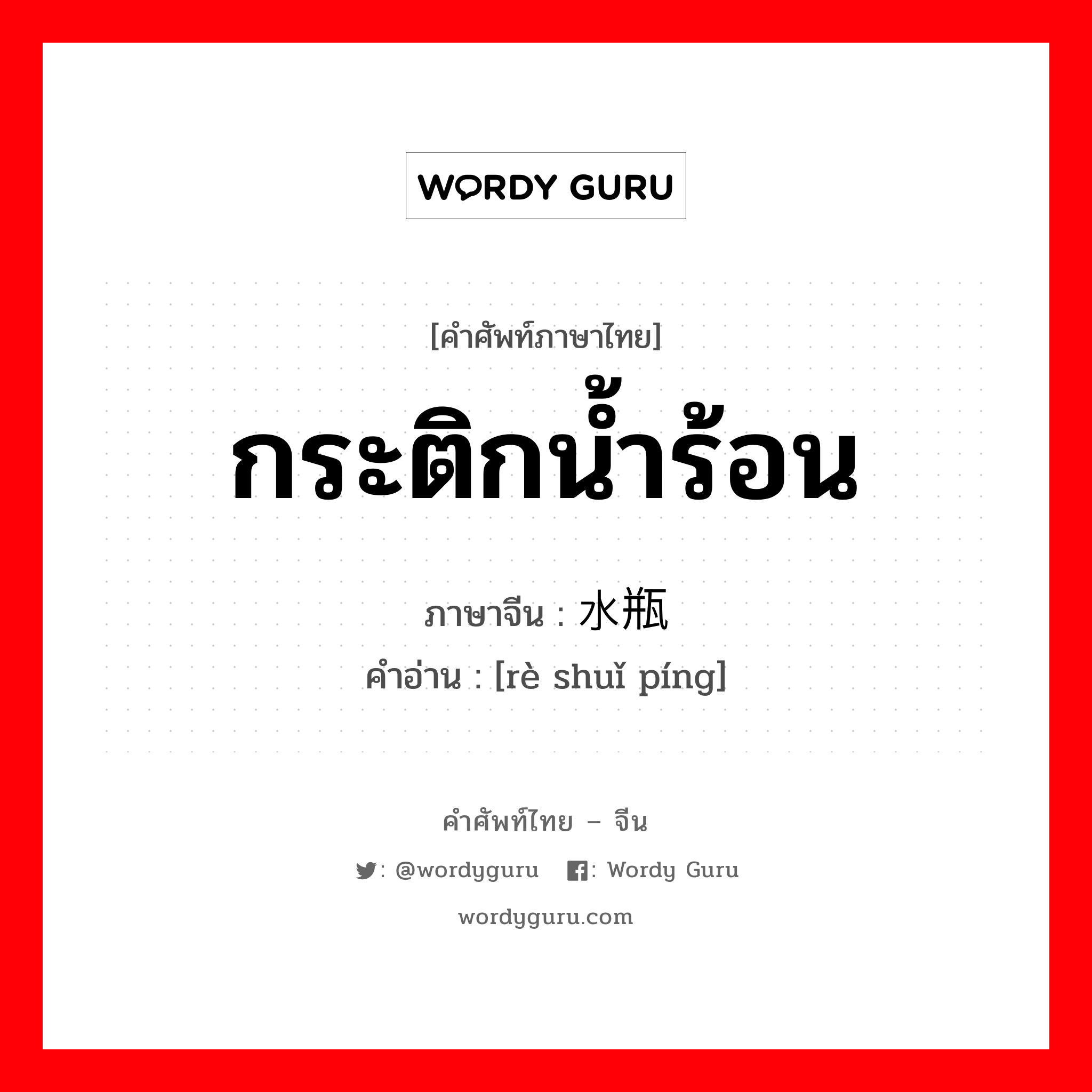 กระติกน้ำร้อน ภาษาจีนคืออะไร, คำศัพท์ภาษาไทย - จีน กระติกน้ำร้อน ภาษาจีน 热水瓶 คำอ่าน [rè shuǐ píng]