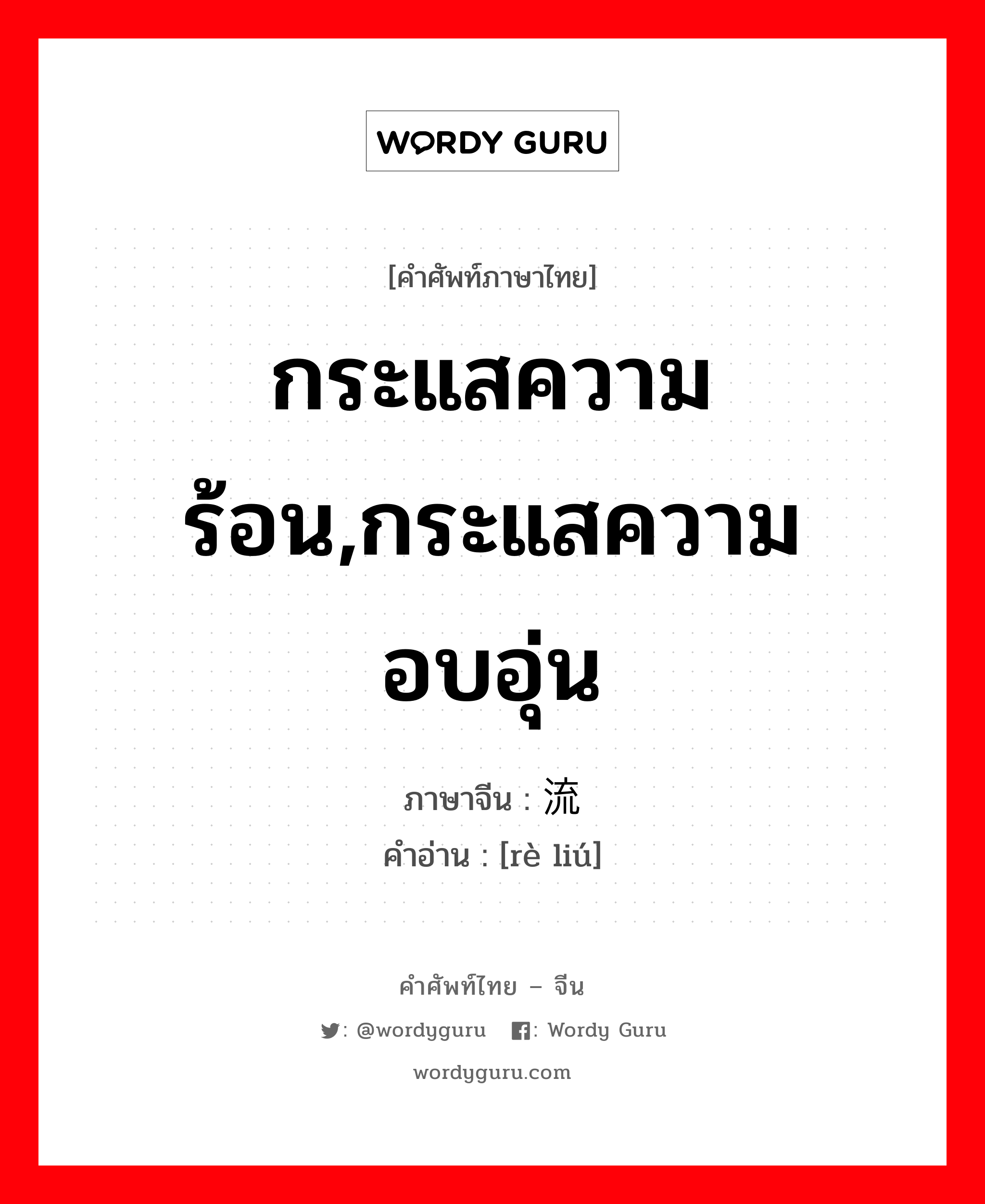 กระแสความร้อน,กระแสความอบอุ่น ภาษาจีนคืออะไร, คำศัพท์ภาษาไทย - จีน กระแสความร้อน,กระแสความอบอุ่น ภาษาจีน 热流 คำอ่าน [rè liú]