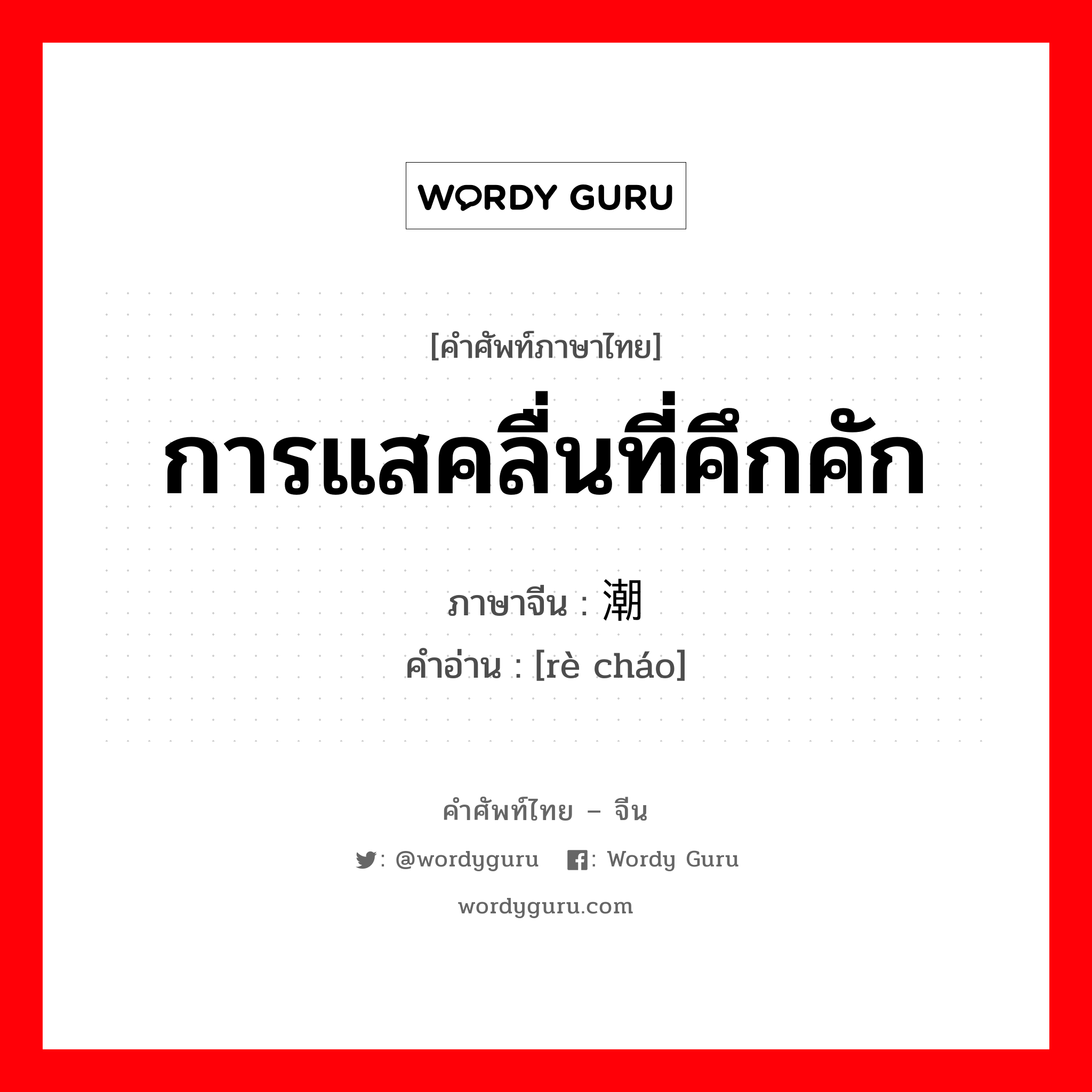 การแสคลื่นที่คึกคัก ภาษาจีนคืออะไร, คำศัพท์ภาษาไทย - จีน การแสคลื่นที่คึกคัก ภาษาจีน 热潮 คำอ่าน [rè cháo]