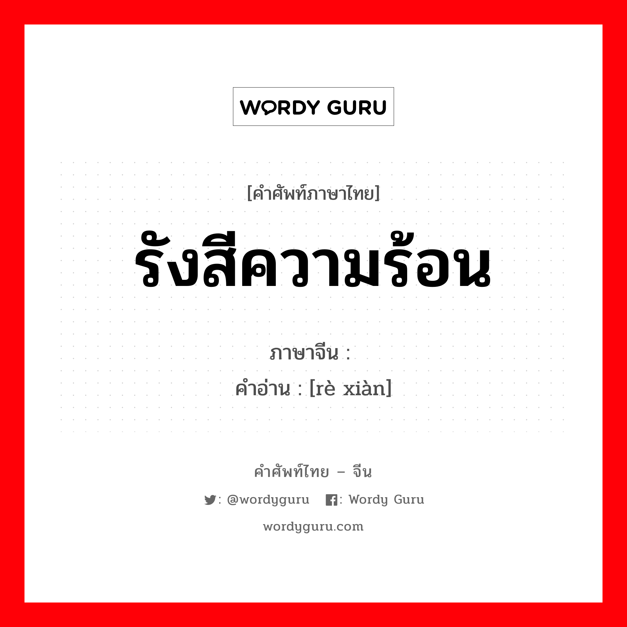 รังสีความร้อน ภาษาจีนคืออะไร, คำศัพท์ภาษาไทย - จีน รังสีความร้อน ภาษาจีน 热线 คำอ่าน [rè xiàn]