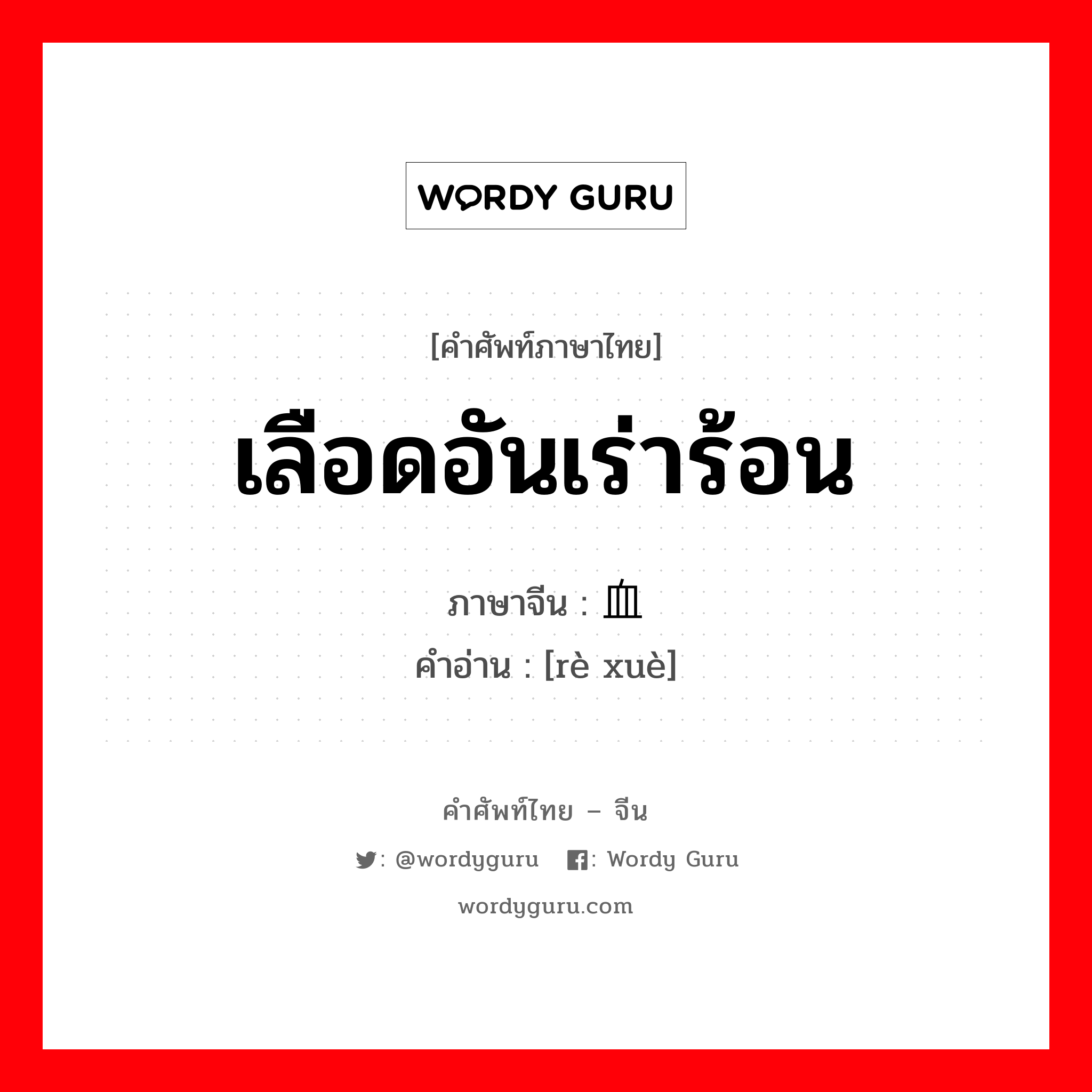 เลือดอันเร่าร้อน ภาษาจีนคืออะไร, คำศัพท์ภาษาไทย - จีน เลือดอันเร่าร้อน ภาษาจีน 热血 คำอ่าน [rè xuè]