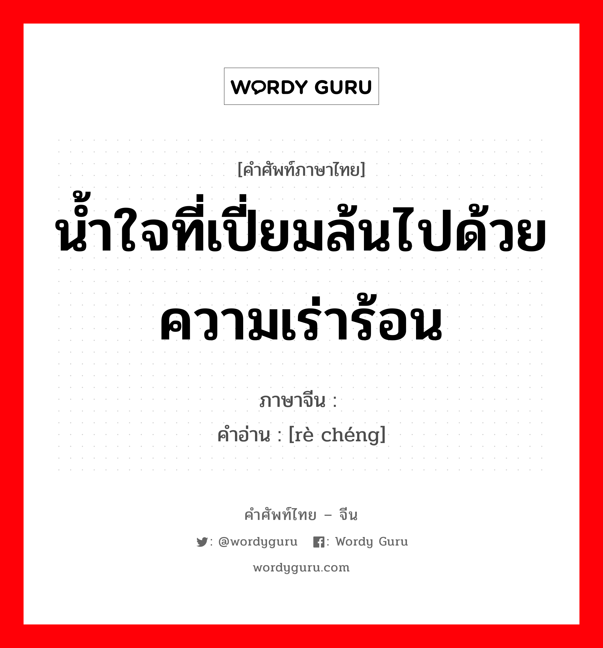 น้ำใจที่เปี่ยมล้นไปด้วยความเร่าร้อน ภาษาจีนคืออะไร, คำศัพท์ภาษาไทย - จีน น้ำใจที่เปี่ยมล้นไปด้วยความเร่าร้อน ภาษาจีน 热诚 คำอ่าน [rè chéng]