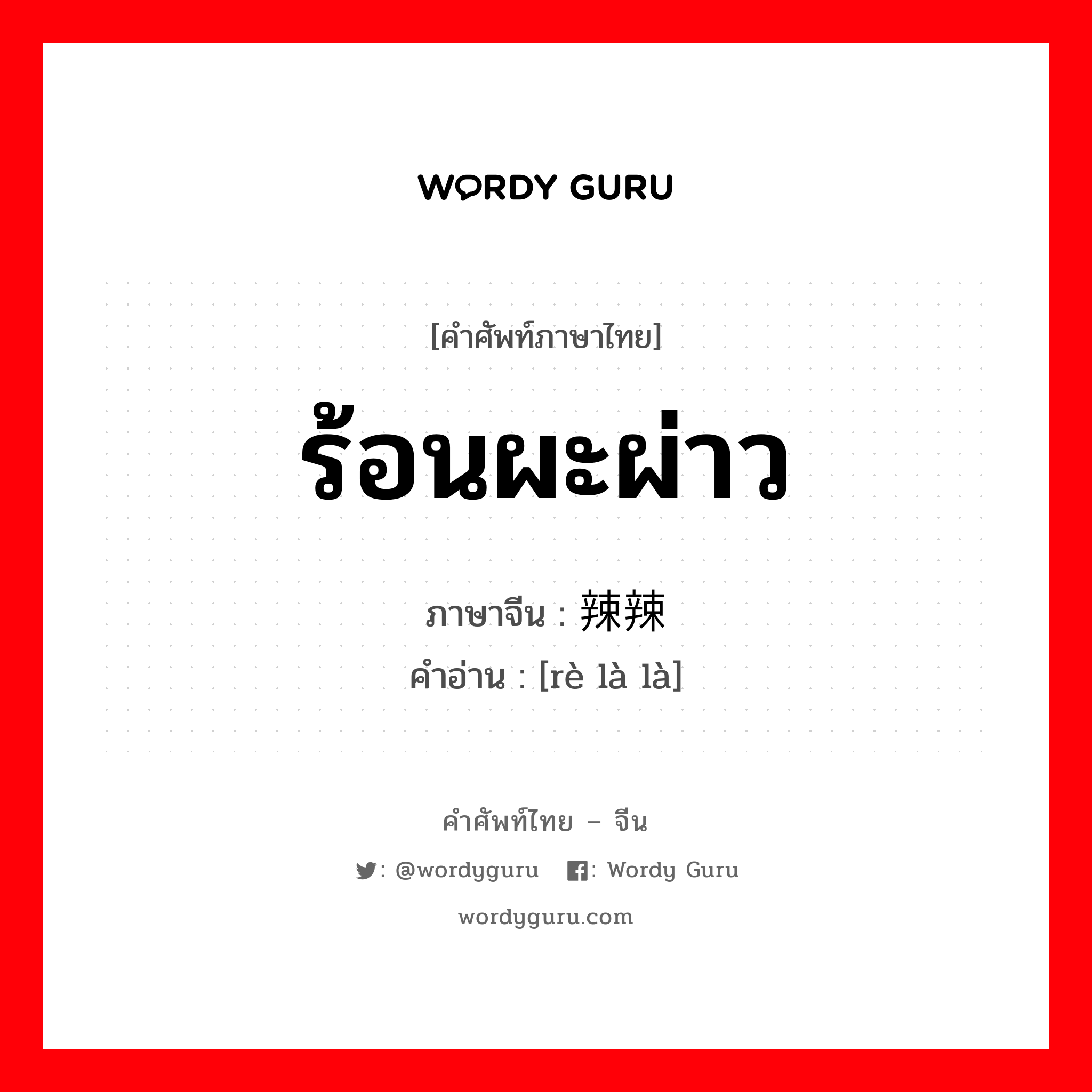 ร้อนผะผ่าว ภาษาจีนคืออะไร, คำศัพท์ภาษาไทย - จีน ร้อนผะผ่าว ภาษาจีน 热辣辣 คำอ่าน [rè là là]