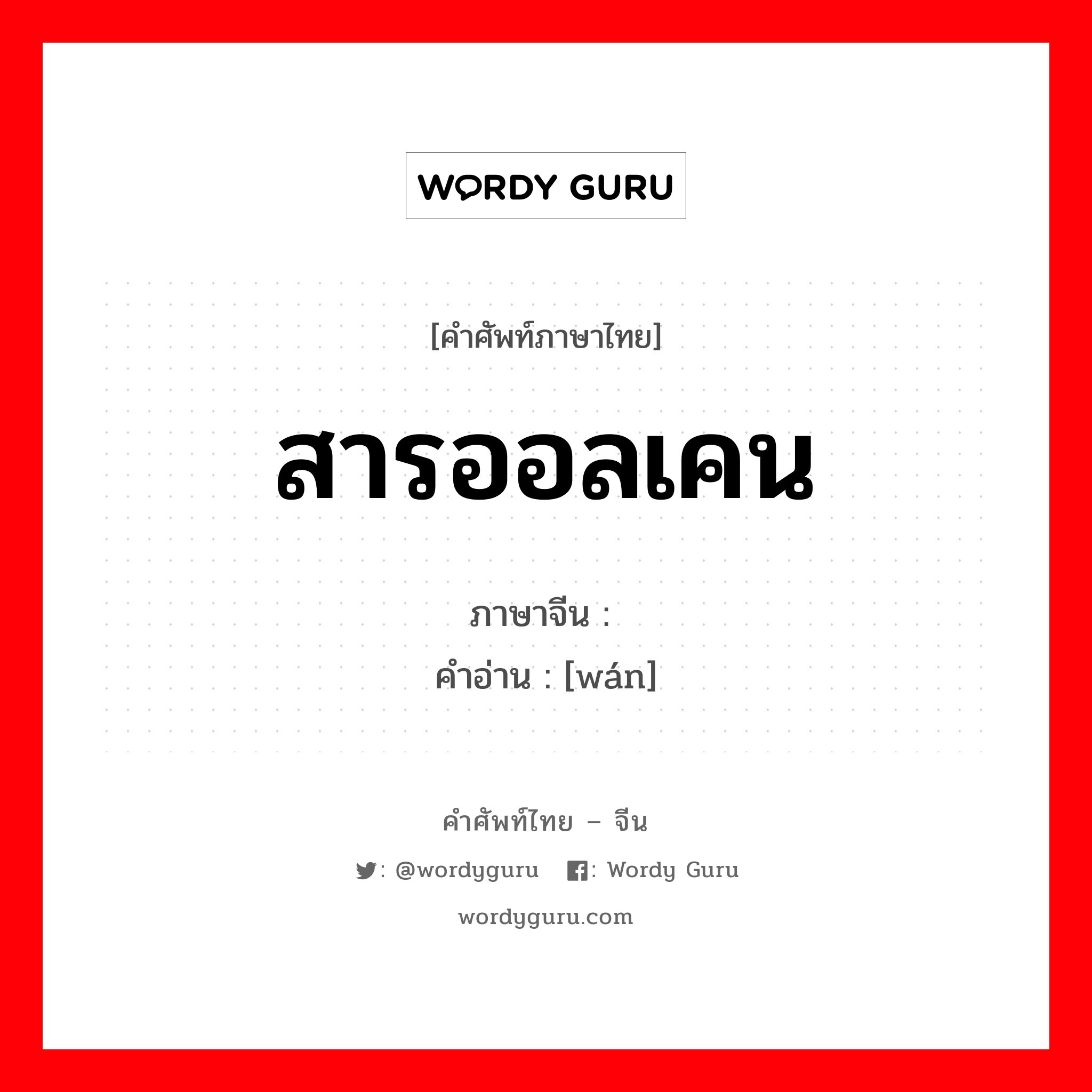 สารออลเคน ภาษาจีนคืออะไร, คำศัพท์ภาษาไทย - จีน สารออลเคน ภาษาจีน 烷 คำอ่าน [wán]