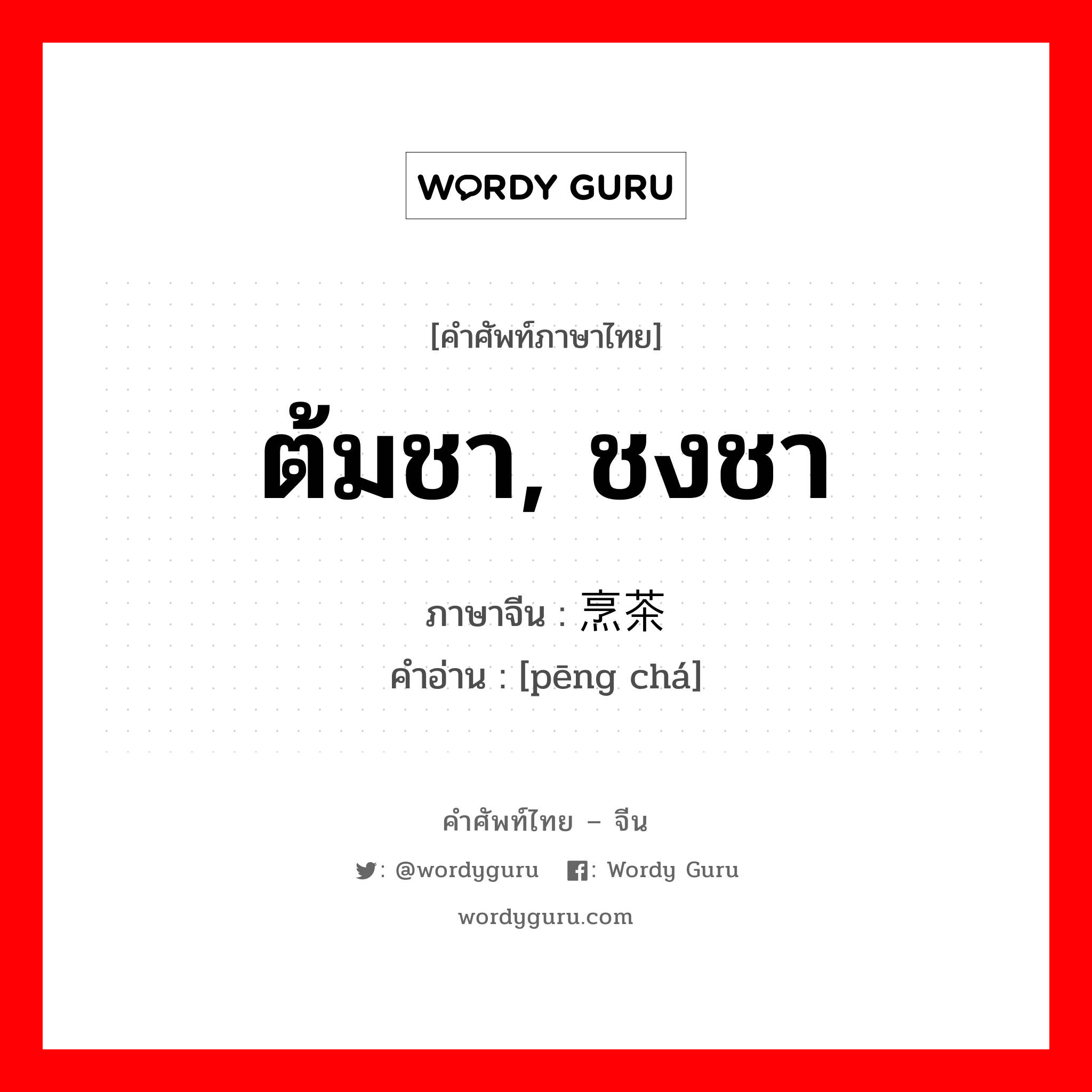 ต้มชา, ชงชา ภาษาจีนคืออะไร, คำศัพท์ภาษาไทย - จีน ต้มชา, ชงชา ภาษาจีน 烹茶 คำอ่าน [pēng chá]