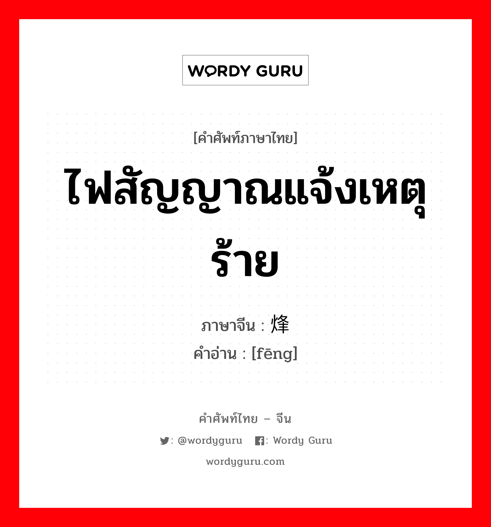 ไฟสัญญาณแจ้งเหตุร้าย ภาษาจีนคืออะไร, คำศัพท์ภาษาไทย - จีน ไฟสัญญาณแจ้งเหตุร้าย ภาษาจีน 烽 คำอ่าน [fēng]