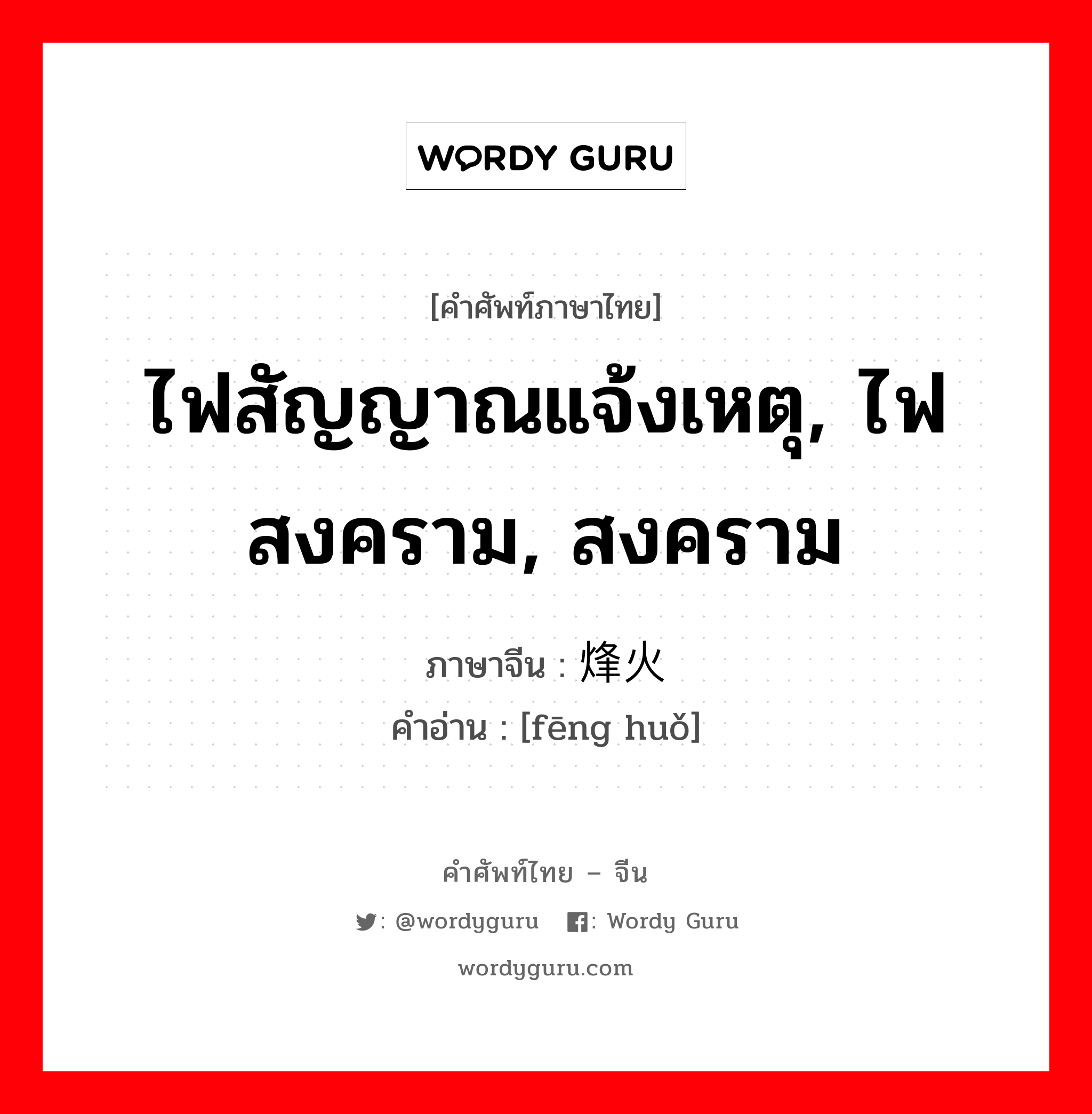 ไฟสัญญาณแจ้งเหตุ, ไฟสงคราม, สงคราม ภาษาจีนคืออะไร, คำศัพท์ภาษาไทย - จีน ไฟสัญญาณแจ้งเหตุ, ไฟสงคราม, สงคราม ภาษาจีน 烽火 คำอ่าน [fēng huǒ]