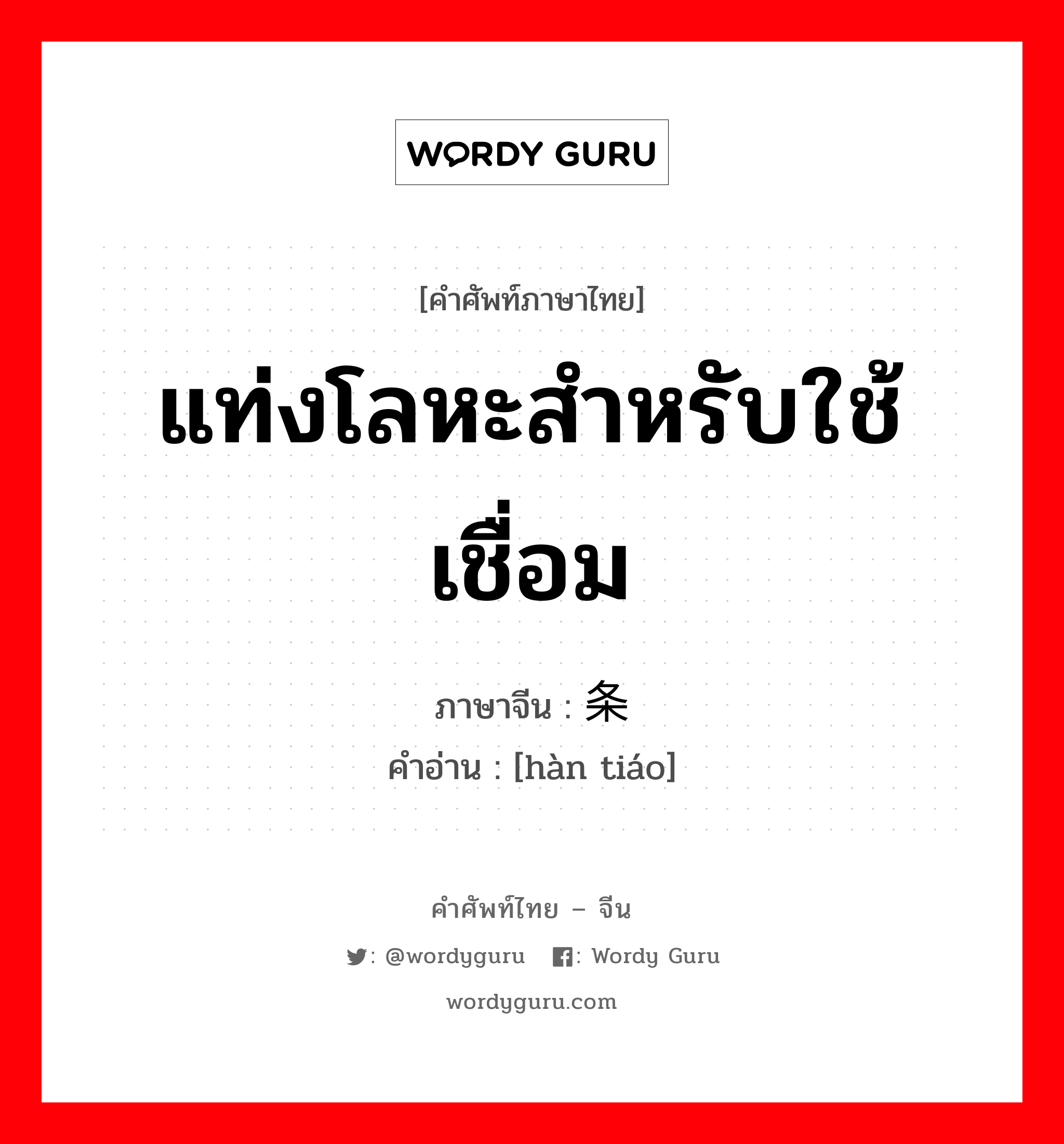 แท่งโลหะสำหรับใช้เชื่อม ภาษาจีนคืออะไร, คำศัพท์ภาษาไทย - จีน แท่งโลหะสำหรับใช้เชื่อม ภาษาจีน 焊条 คำอ่าน [hàn tiáo]