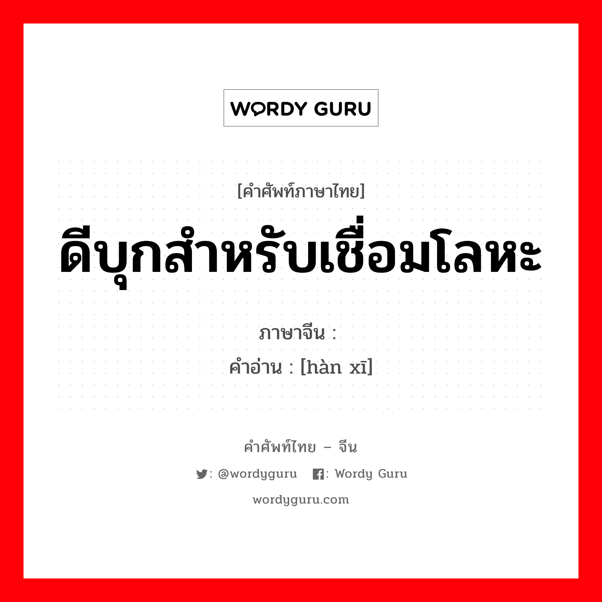 ดีบุกสำหรับเชื่อมโลหะ ภาษาจีนคืออะไร, คำศัพท์ภาษาไทย - จีน ดีบุกสำหรับเชื่อมโลหะ ภาษาจีน 焊锡 คำอ่าน [hàn xī]