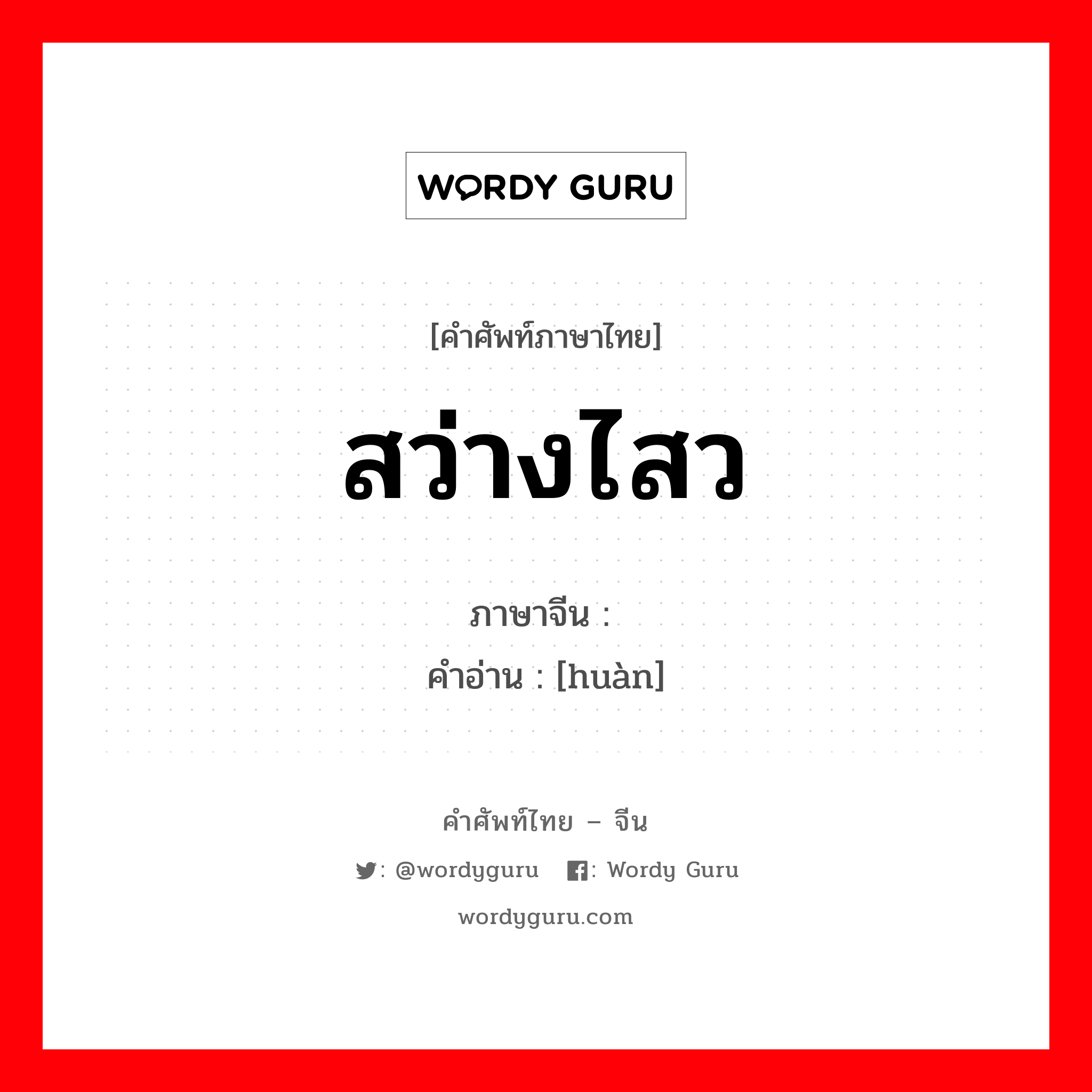 สว่างไสว ภาษาจีนคืออะไร, คำศัพท์ภาษาไทย - จีน สว่างไสว ภาษาจีน 焕 คำอ่าน [huàn]