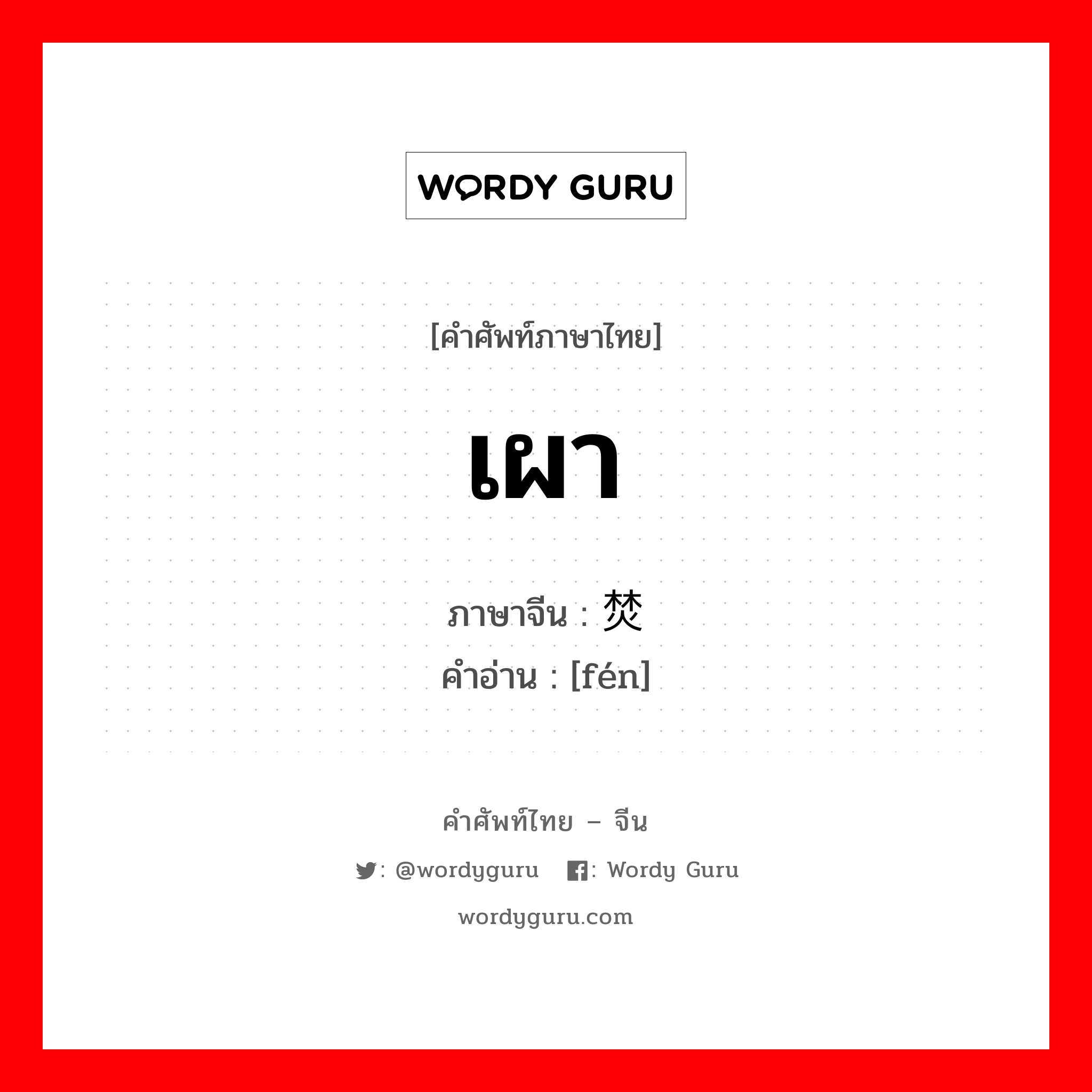 เผา ภาษาจีนคืออะไร, คำศัพท์ภาษาไทย - จีน เผา ภาษาจีน 焚 คำอ่าน [fén]