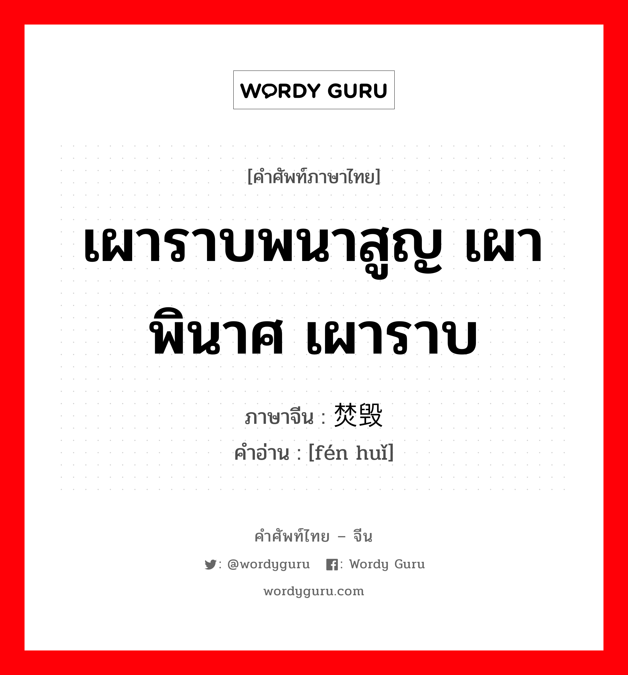 เผาราบพนาสูญ เผาพินาศ เผาราบ ภาษาจีนคืออะไร, คำศัพท์ภาษาไทย - จีน เผาราบพนาสูญ เผาพินาศ เผาราบ ภาษาจีน 焚毁 คำอ่าน [fén huǐ]