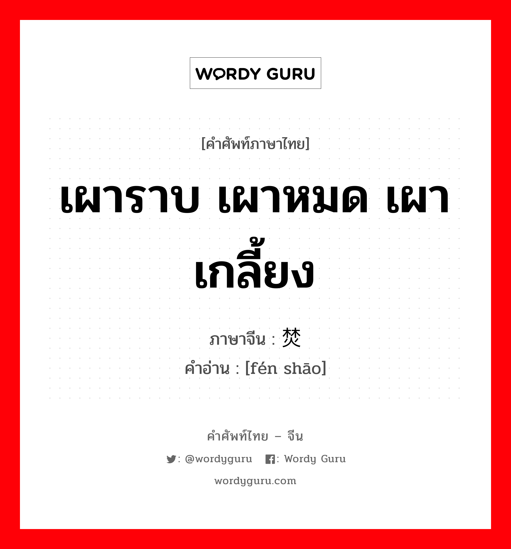 เผาราบ เผาหมด เผาเกลี้ยง ภาษาจีนคืออะไร, คำศัพท์ภาษาไทย - จีน เผาราบ เผาหมด เผาเกลี้ยง ภาษาจีน 焚烧 คำอ่าน [fén shāo]