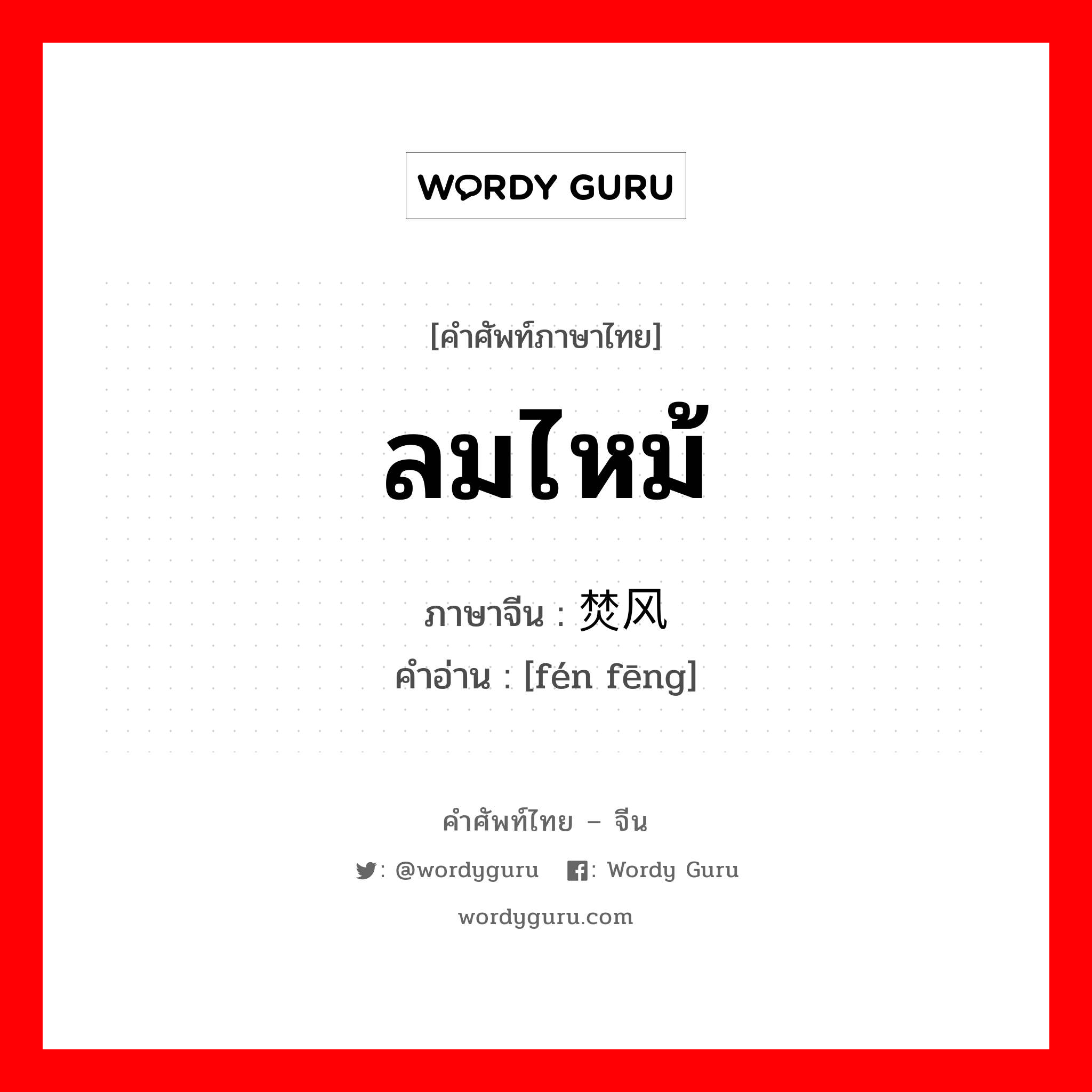 ลมไหม้ ภาษาจีนคืออะไร, คำศัพท์ภาษาไทย - จีน ลมไหม้ ภาษาจีน 焚风 คำอ่าน [fén fēng]