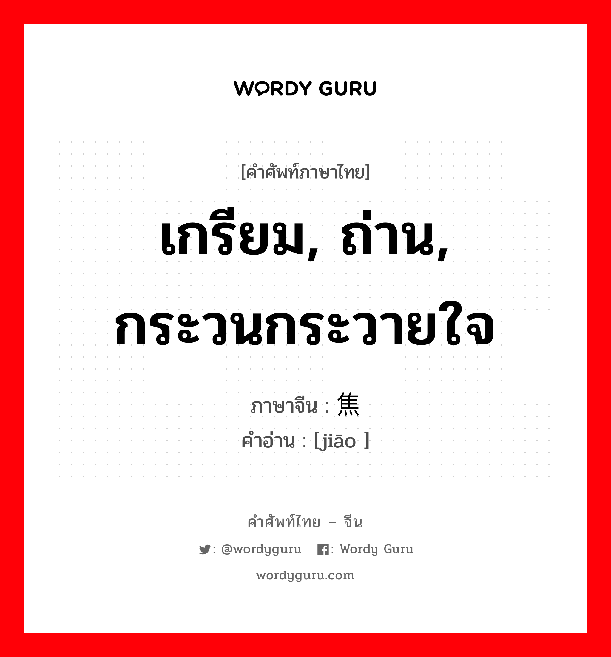 เกรียม, ถ่าน, กระวนกระวายใจ ภาษาจีนคืออะไร, คำศัพท์ภาษาไทย - จีน เกรียม, ถ่าน, กระวนกระวายใจ ภาษาจีน 焦 คำอ่าน [jiāo ]