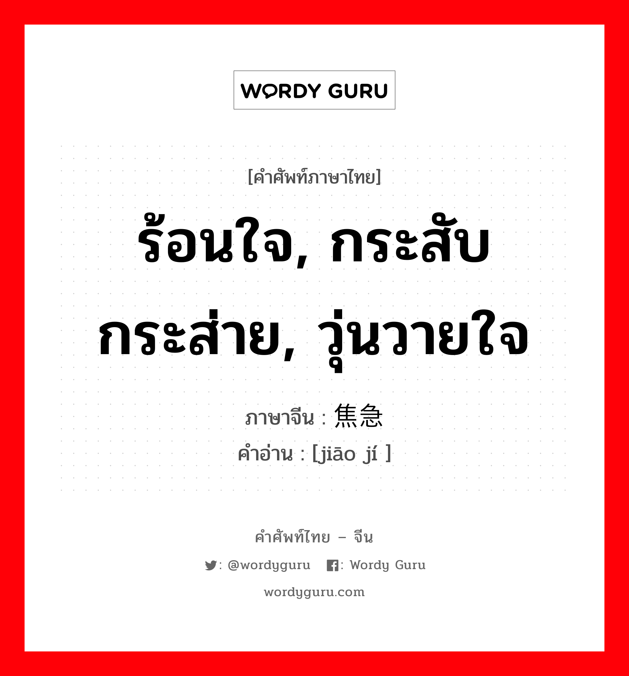 ร้อนใจ, กระสับกระส่าย, วุ่นวายใจ ภาษาจีนคืออะไร, คำศัพท์ภาษาไทย - จีน ร้อนใจ, กระสับกระส่าย, วุ่นวายใจ ภาษาจีน 焦急 คำอ่าน [jiāo jí ]