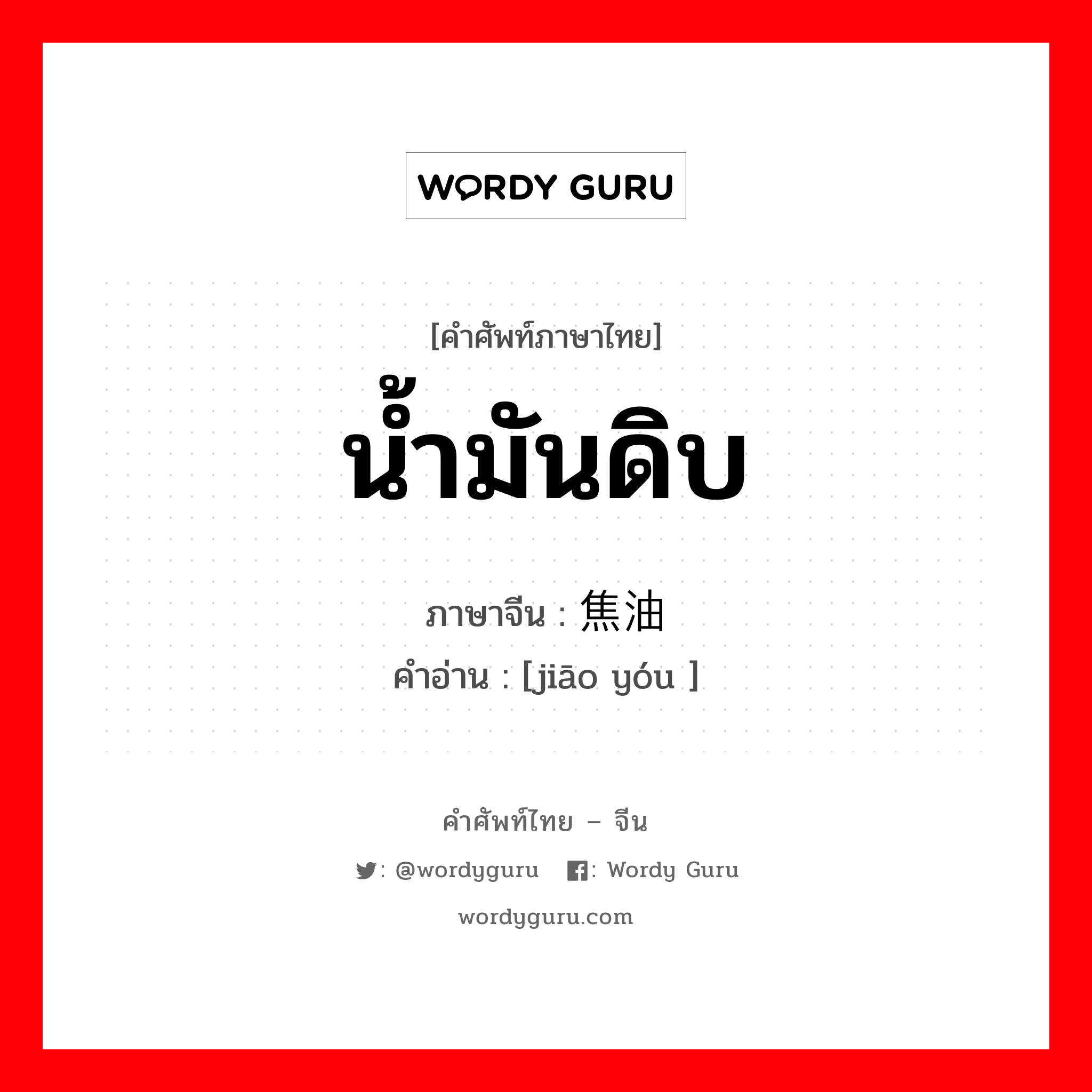 น้ำมันดิบ ภาษาจีนคืออะไร, คำศัพท์ภาษาไทย - จีน น้ำมันดิบ ภาษาจีน 焦油 คำอ่าน [jiāo yóu ]